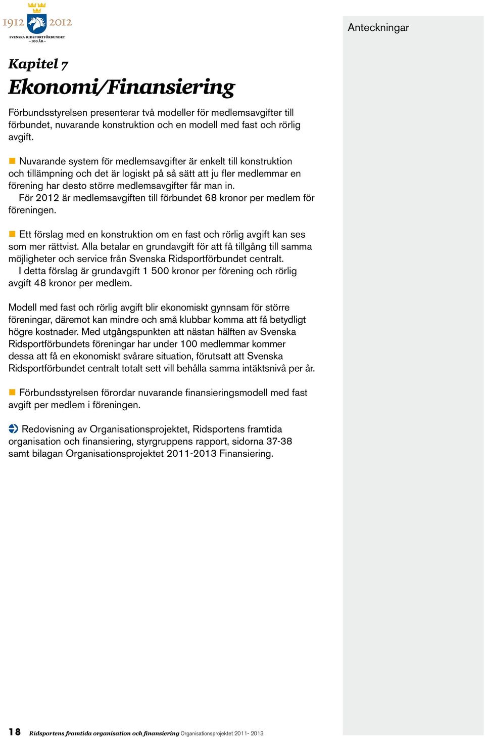 För 2012 är medlemsavgiften till förbundet 68 kronor per medlem för föreningen. Ett förslag med en konstruktion om en fast och rörlig avgift kan ses som mer rättvist.