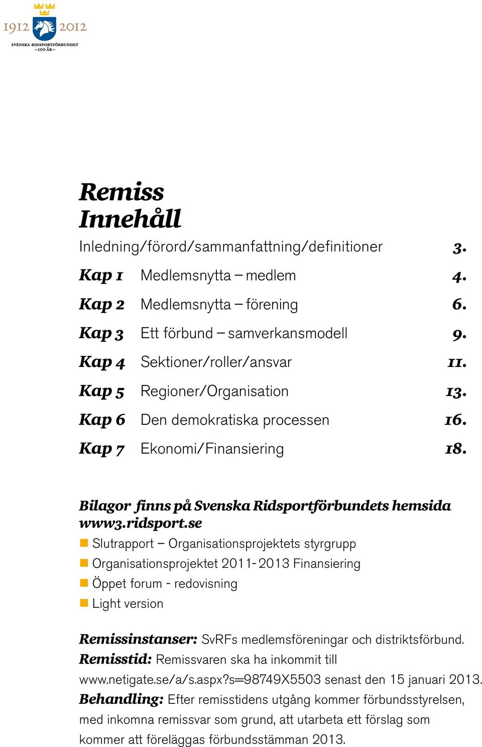 se Slutrapport Organisationsprojektets styrgrupp Organisationsprojektet 2011-2013 Finansiering Öppet forum - redovisning Light version Remissinstanser: SvRFs medlemsföreningar och distriktsförbund.