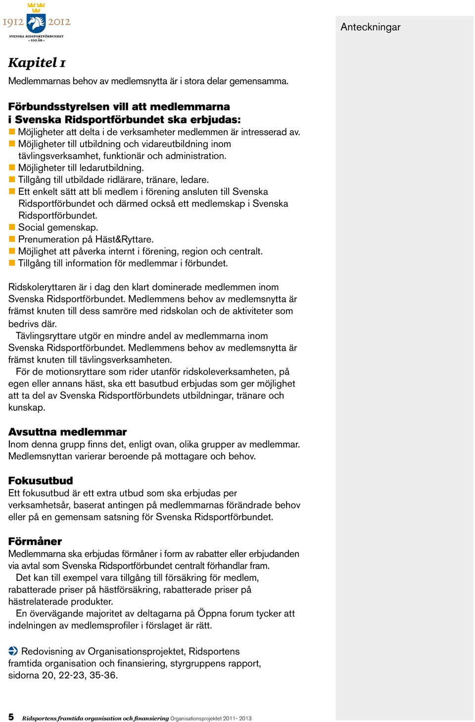 Möjligheter till utbildning och vidareutbildning inom tävlingsverksamhet, funktionär och administration. Möjligheter till ledarutbildning. Tillgång till utbildade ridlärare, tränare, ledare.