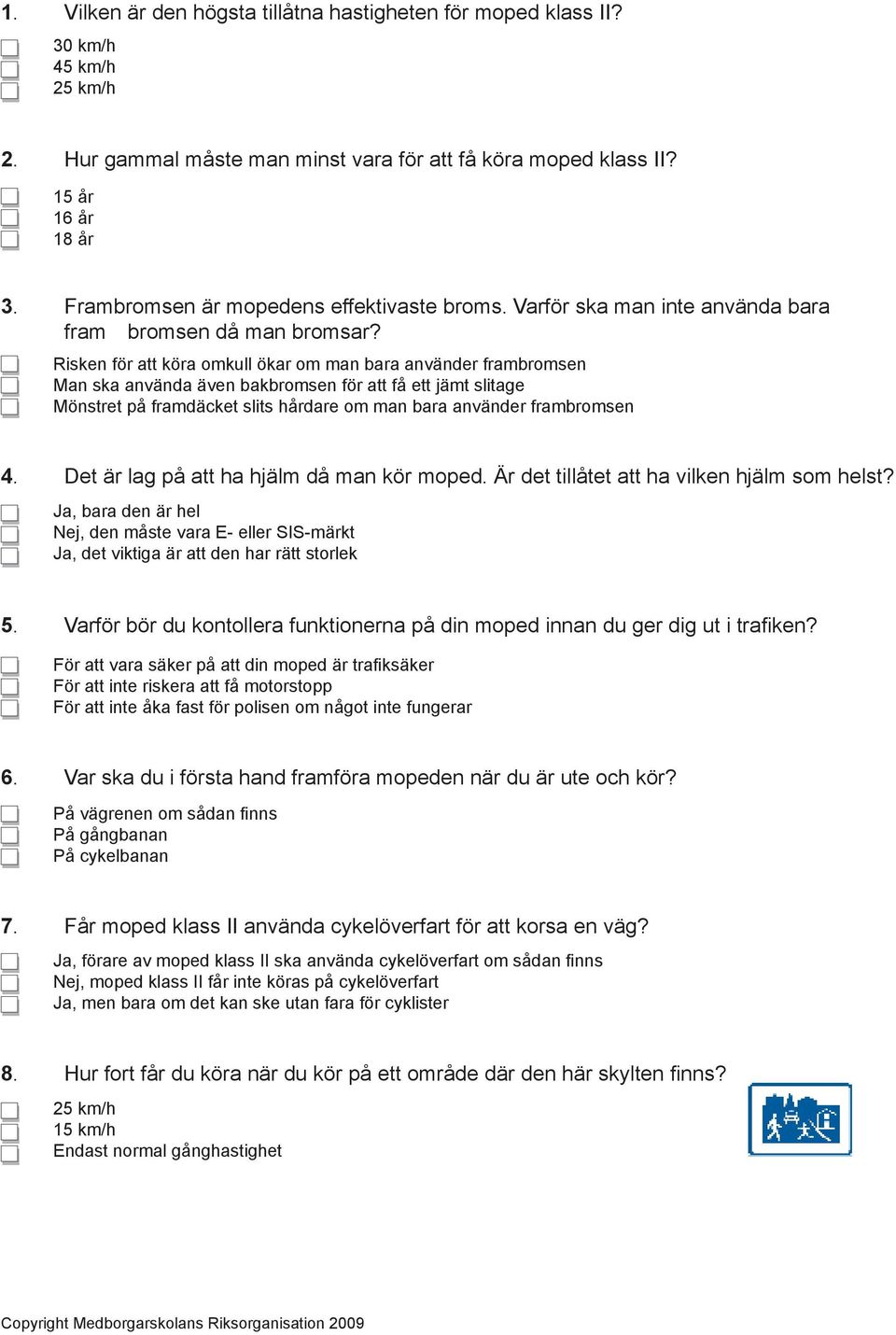 Risken för att köra omkull ökar om man bara använder frambromsen Man ska använda även bakbromsen för att få ett jämt slitage Mönstret på framdäcket slits hårdare om man bara använder frambromsen 4.