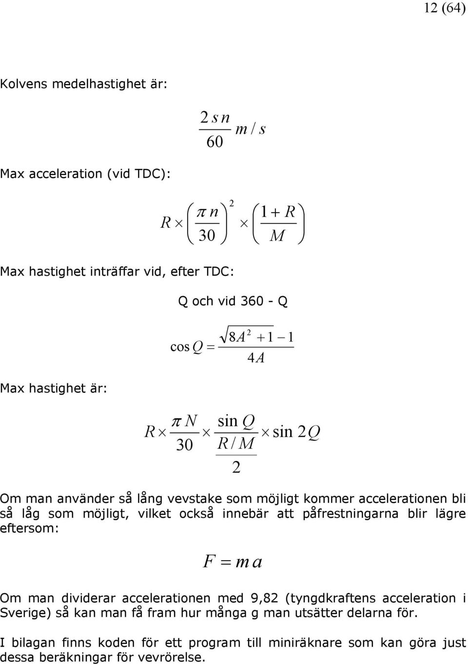 möjligt, vilket också innebär att påfrestningarna blir lägre eftersom: F = m a Om man dividerar accelerationen med 9,82 (tyngdkraftens acceleration i