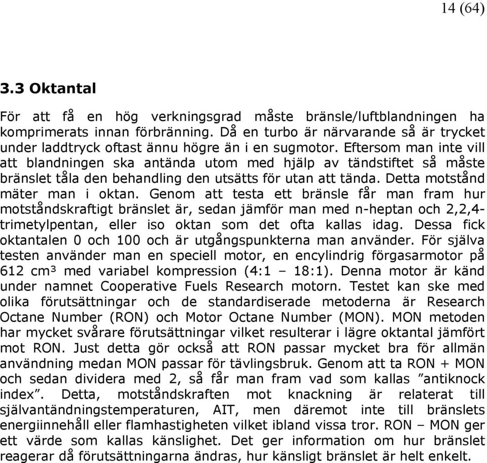 Eftersom man inte vill att blandningen ska antända utom med hjälp av tändstiftet så måste bränslet tåla den behandling den utsätts för utan att tända. Detta motstånd mäter man i oktan.