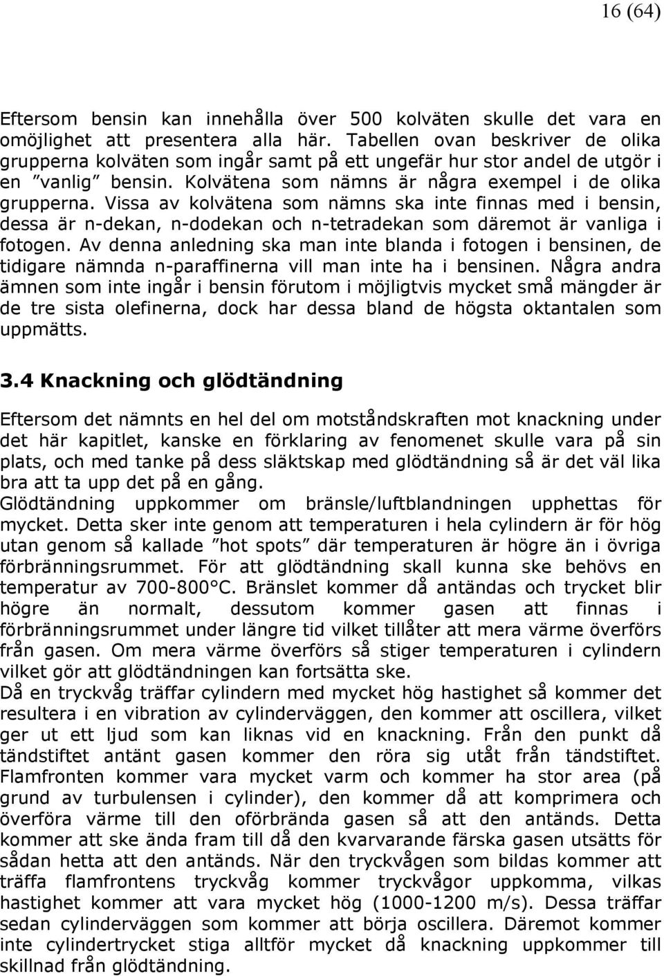 Vissa av kolvätena som nämns ska inte finnas med i bensin, dessa är n-dekan, n-dodekan och n-tetradekan som däremot är vanliga i fotogen.