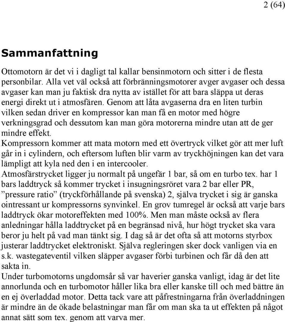 Genom att låta avgaserna dra en liten turbin vilken sedan driver en kompressor kan man få en motor med högre verkningsgrad och dessutom kan man göra motorerna mindre utan att de ger mindre effekt.