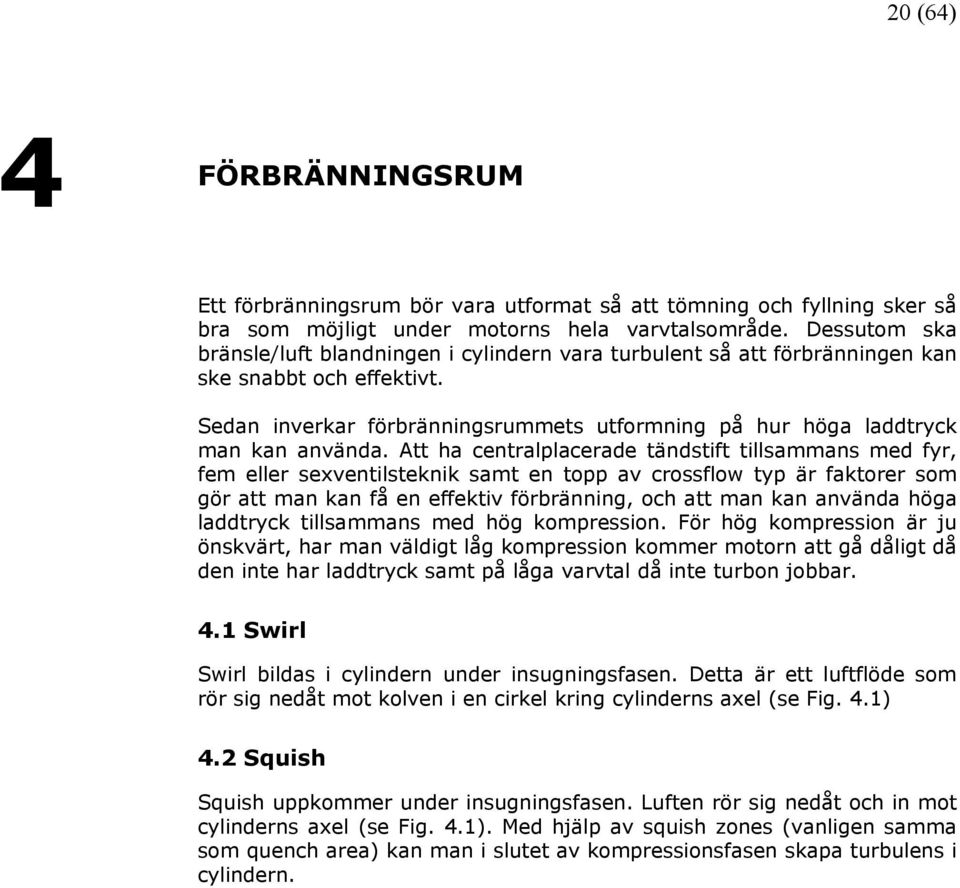Att ha centralplacerade tändstift tillsammans med fyr, fem eller sexventilsteknik samt en topp av crossflow typ är faktorer som gör att man kan få en effektiv förbränning, och att man kan använda