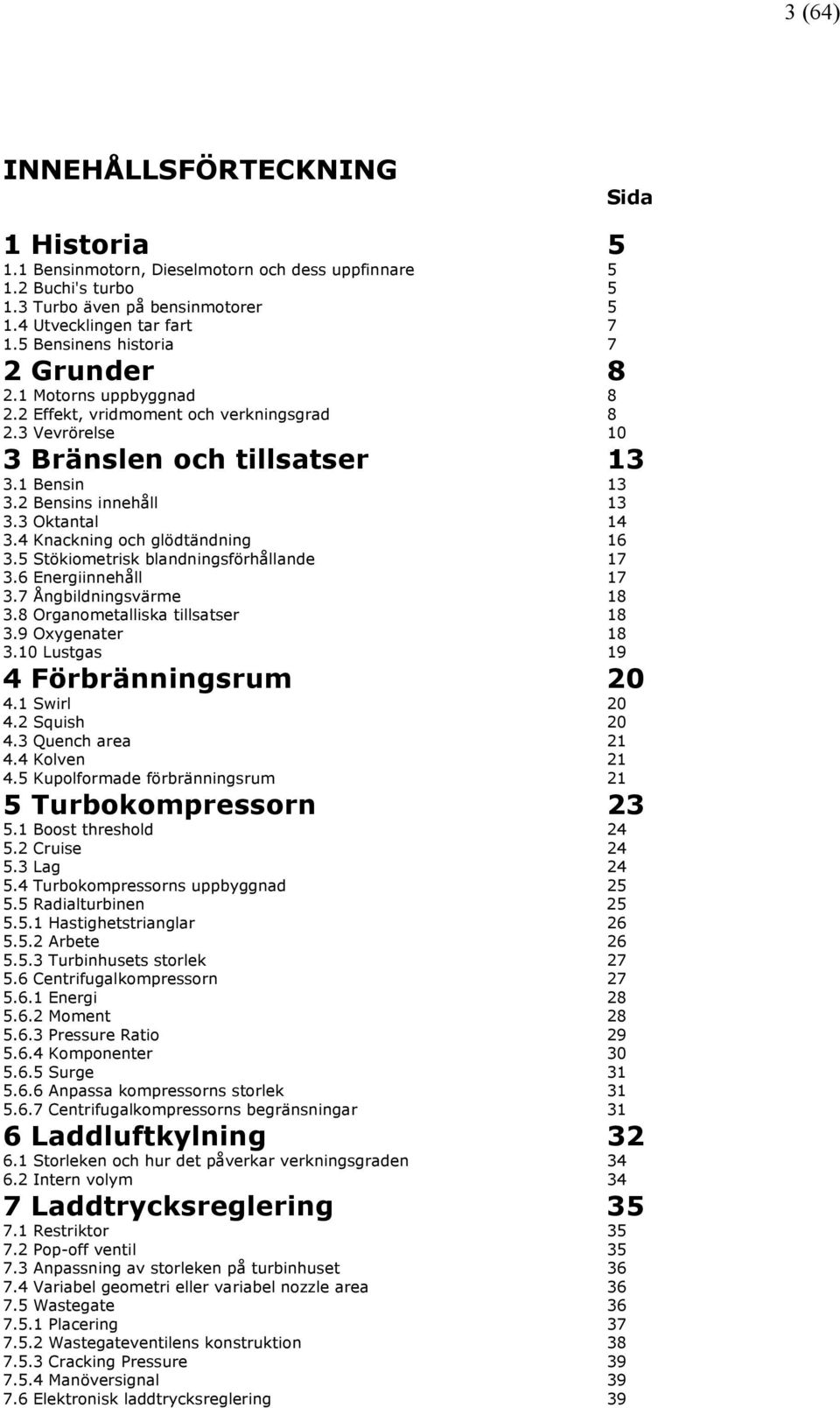 3 Oktantal 14 3.4 Knackning och glödtändning 16 3.5 Stökiometrisk blandningsförhållande 17 3.6 Energiinnehåll 17 3.7 Ångbildningsvärme 18 3.8 Organometalliska tillsatser 18 3.9 Oxygenater 18 3.