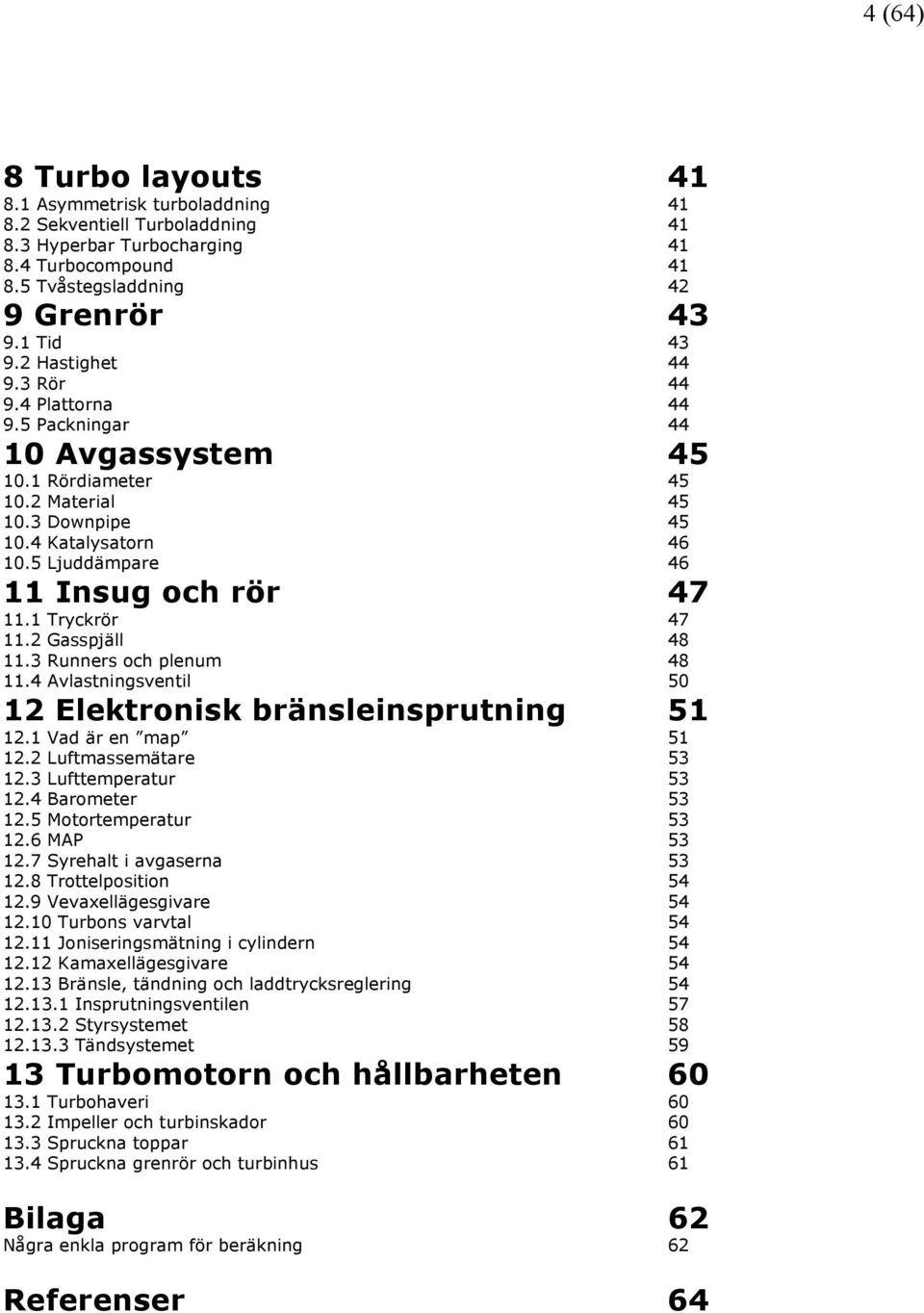 1 Tryckrör 47 11.2 Gasspjäll 48 11.3 Runners och plenum 48 11.4 Avlastningsventil 50 12 Elektronisk bränsleinsprutning 51 12.1 Vad är en map 51 12.2 Luftmassemätare 53 12.3 Lufttemperatur 53 12.