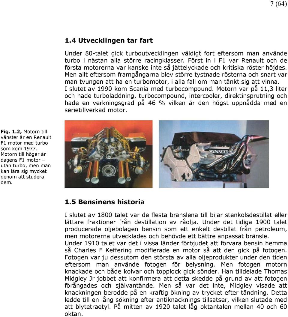 Men allt eftersom framgångarna blev större tystnade rösterna och snart var man tvungen att ha en turbomotor, i alla fall om man tänkt sig att vinna. I slutet av 1990 kom Scania med turbocompound.