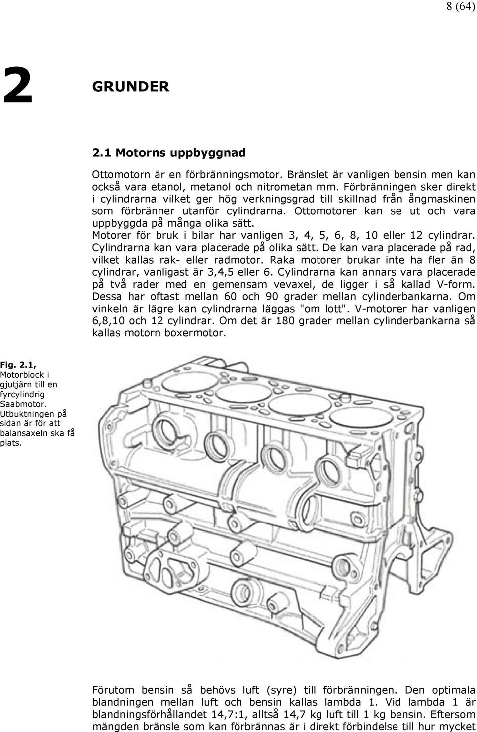 Motorer för bruk i bilar har vanligen 3, 4, 5, 6, 8, 10 eller 12 cylindrar. Cylindrarna kan vara placerade på olika sätt. De kan vara placerade på rad, vilket kallas rak- eller radmotor.