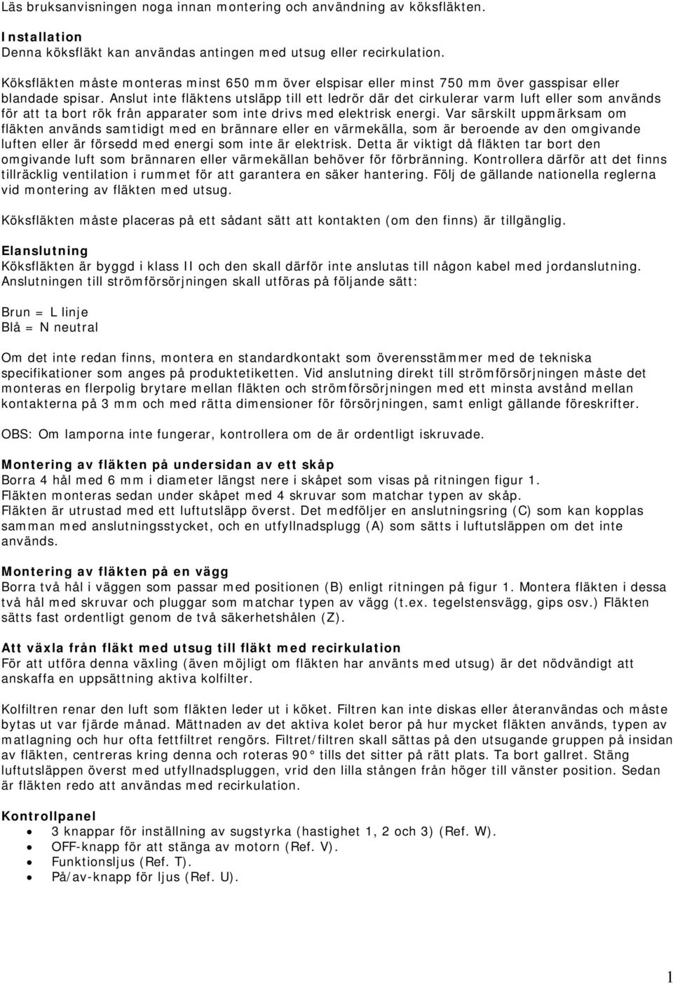 Anslut inte fläktens utsläpp till ett ledrör där det cirkulerar varm luft eller som används för att ta bort rök från apparater som inte drivs med elektrisk energi.