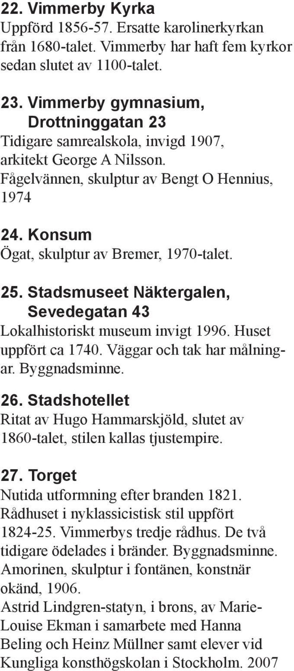 Stadsmuseet Näktergalen, Sevedegatan 43 Lokalhistoriskt museum invigt 1996. Huset uppfört ca 1740. Väggar och tak har målningar. Byggnadsminne. 26.
