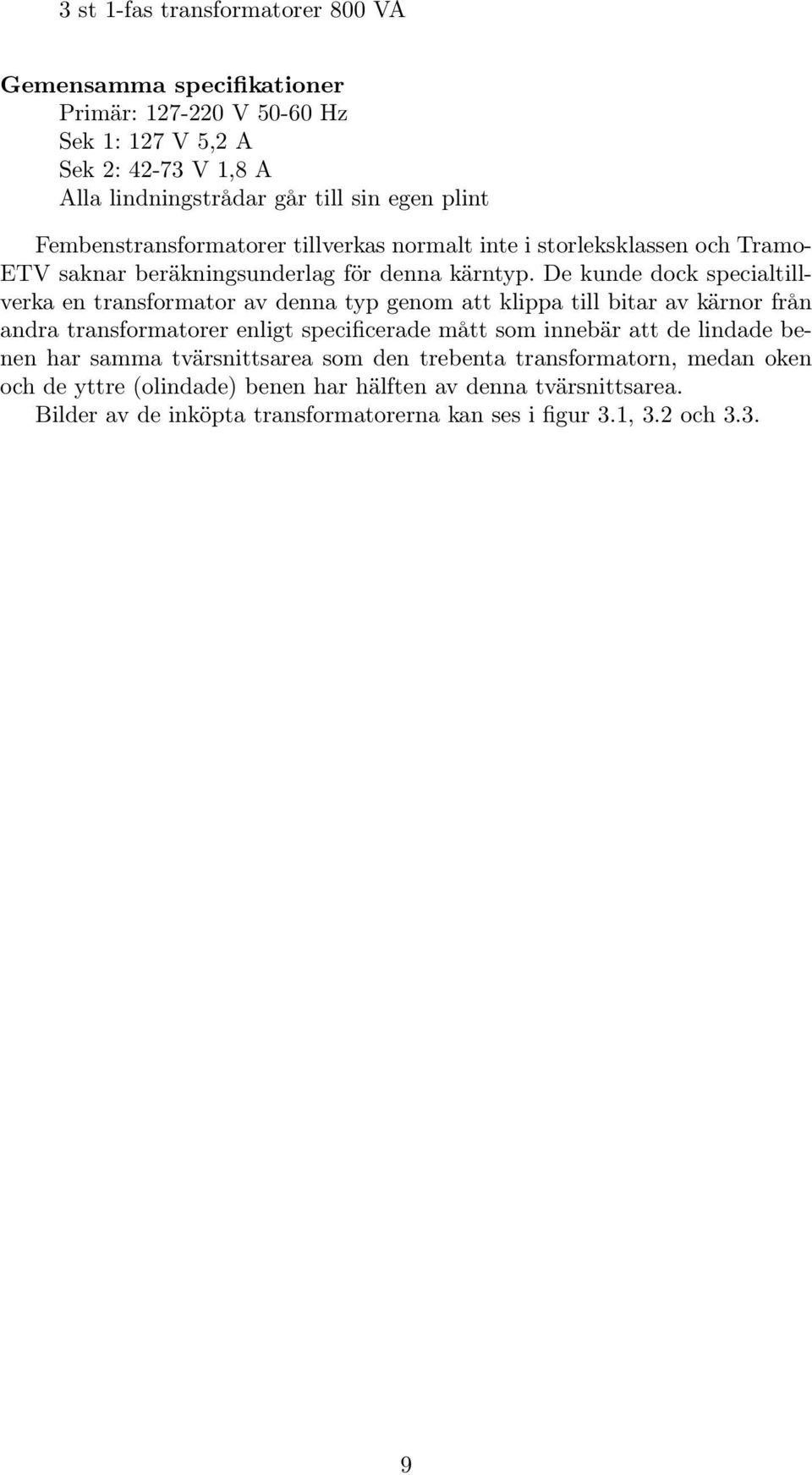 De kunde dock specialtillverka en transformator av denna typ genom att klippa till bitar av kärnor från andra transformatorer enligt specificerade mått som innebär