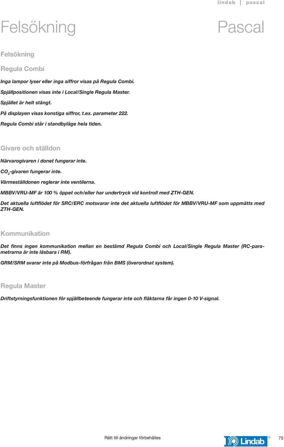 Värmeställdonen reglerar inte ventilerna. MBBV/VRU-MF är 00 % öppet och/eller har undertryck vid kontroll med ZTH-GE.