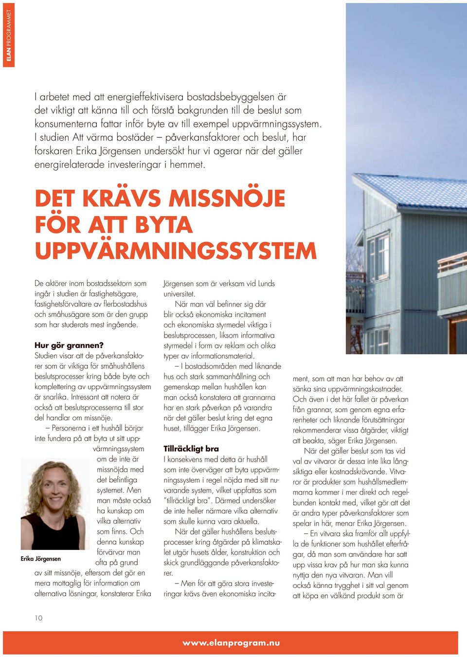 DET KRÄVS MISSNÖJE FÖR ATT BYTA UPPVÄRMNINGSSYSTEM De aktörer inom bostadssektorn som ingår i studien är fastighetsägare, fastighetsförvaltare av flerbostadshus och småhusägare som är den grupp som