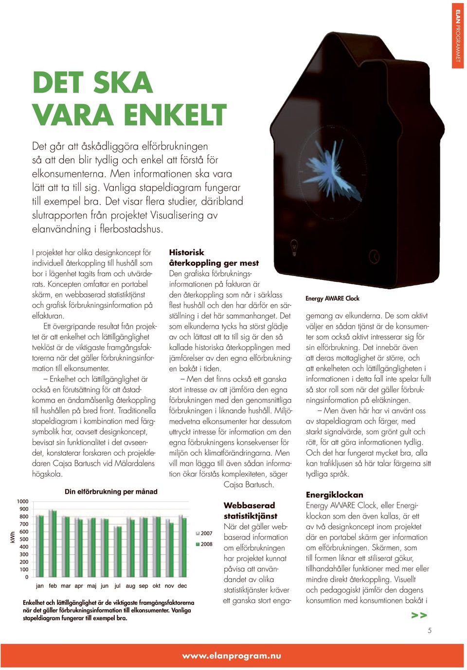 I projektet har olika designkoncept för individuell återkoppling till hushåll som bor i lägenhet tagits fram och utvärderats.