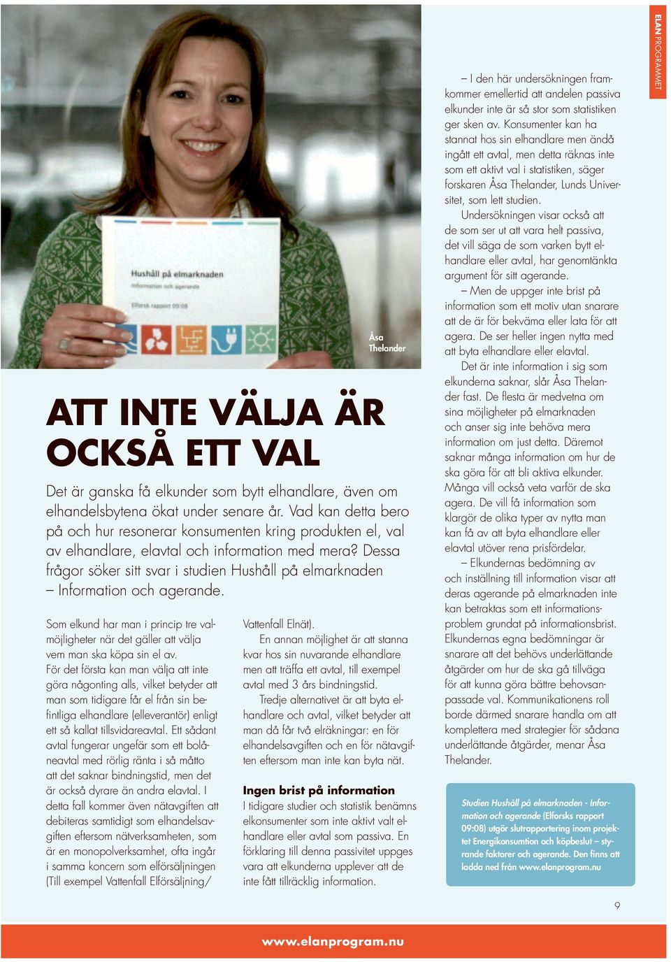 Dessa frågor söker sitt svar i studien Hushåll på elmarknaden Information och agerande. Som elkund har man i princip tre valmöjligheter när det gäller att välja vem man ska köpa sin el av.