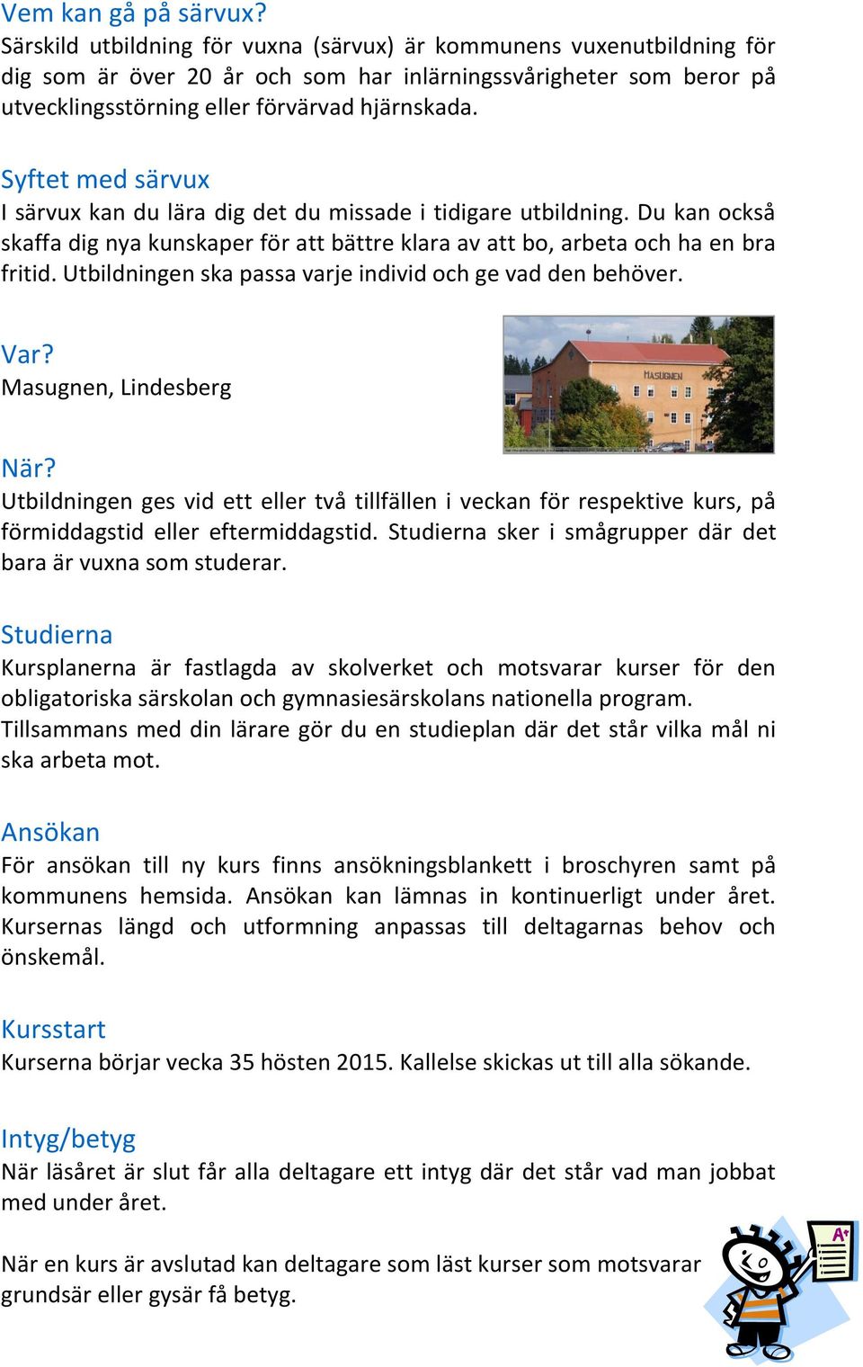 Syftet med särvux I särvux kan du lära dig det du missade i tidigare utbildning. Du kan också skaffa dig nya kunskaper för att bättre klara av att bo, arbeta och ha en bra fritid.