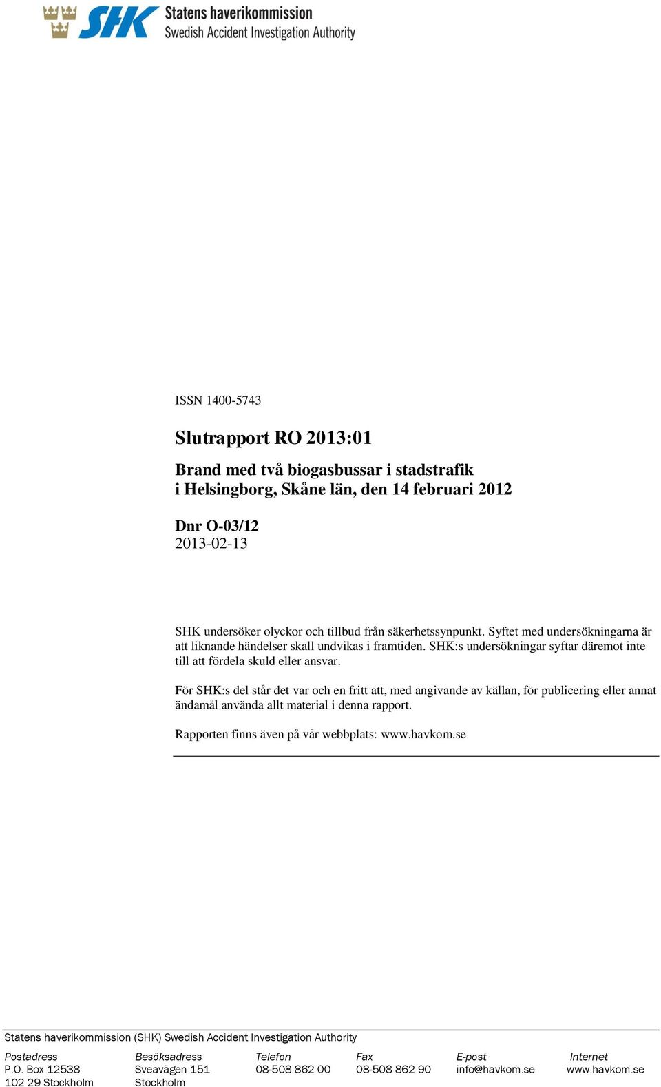 För SHK:s del står det var och en fritt att, med angivande av källan, för publicering eller annat ändamål använda allt material i denna rapport. Rapporten finns även på vår webbplats: www.havkom.