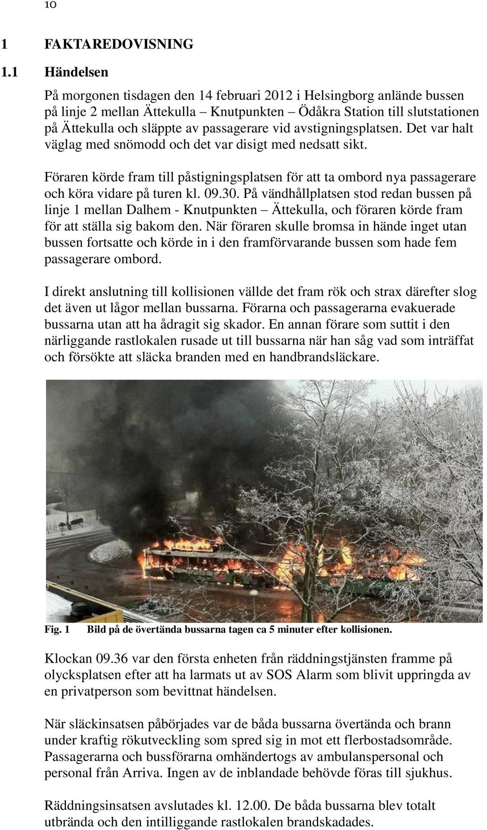 vid avstigningsplatsen. Det var halt väglag med snömodd och det var disigt med nedsatt sikt. Föraren körde fram till påstigningsplatsen för att ta ombord nya passagerare och köra vidare på turen kl.