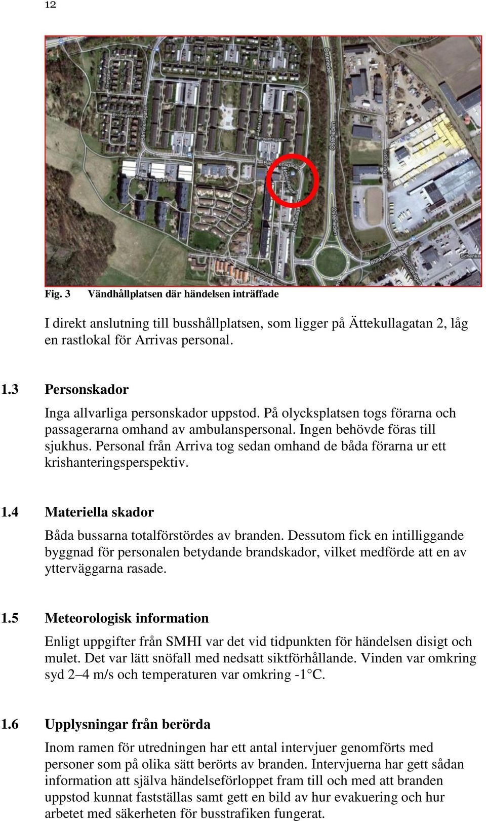 Personal från Arriva tog sedan omhand de båda förarna ur ett krishanteringsperspektiv. 1.4 Materiella skador Båda bussarna totalförstördes av branden.
