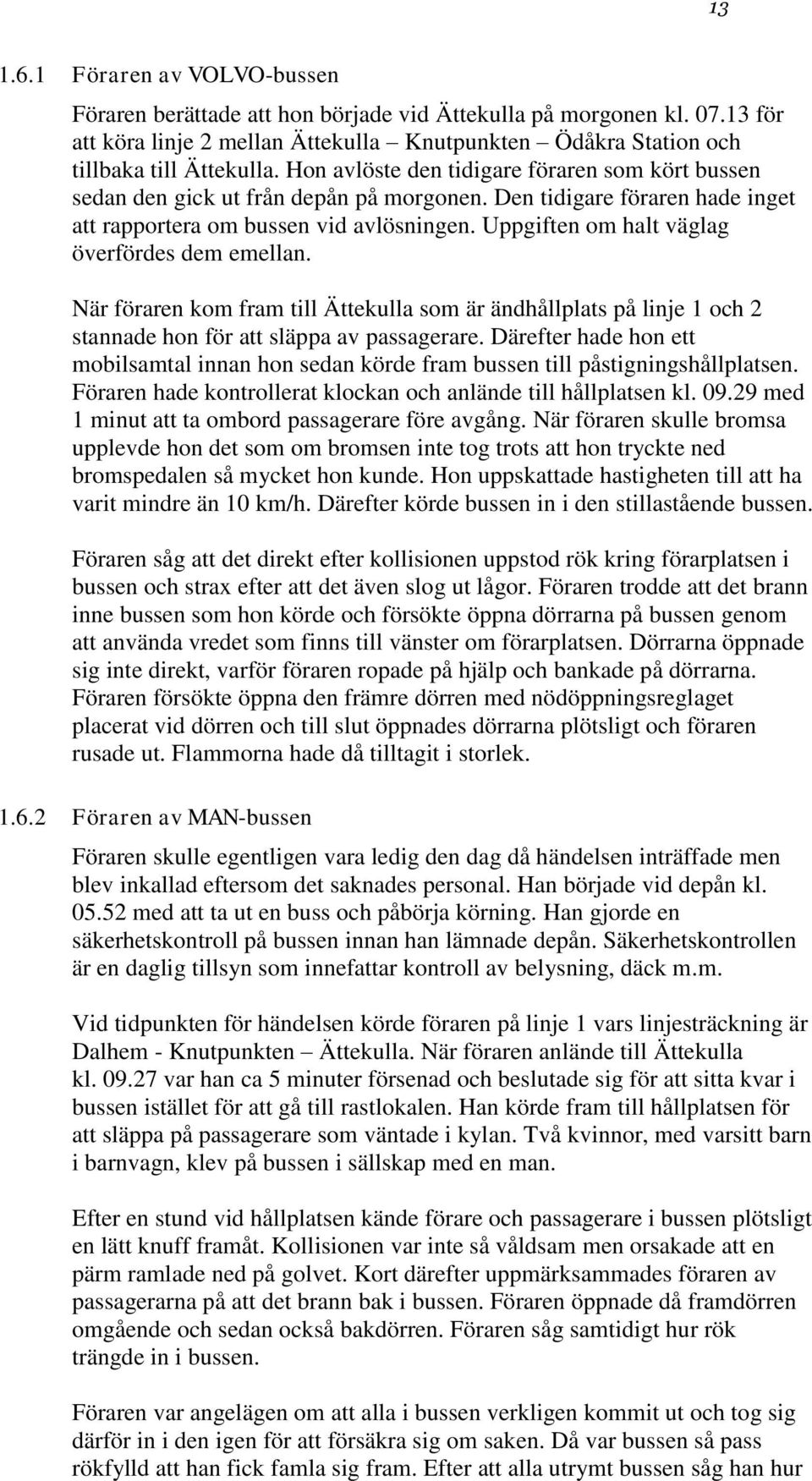 Uppgiften om halt väglag överfördes dem emellan. När föraren kom fram till Ättekulla som är ändhållplats på linje 1 och 2 stannade hon för att släppa av passagerare.