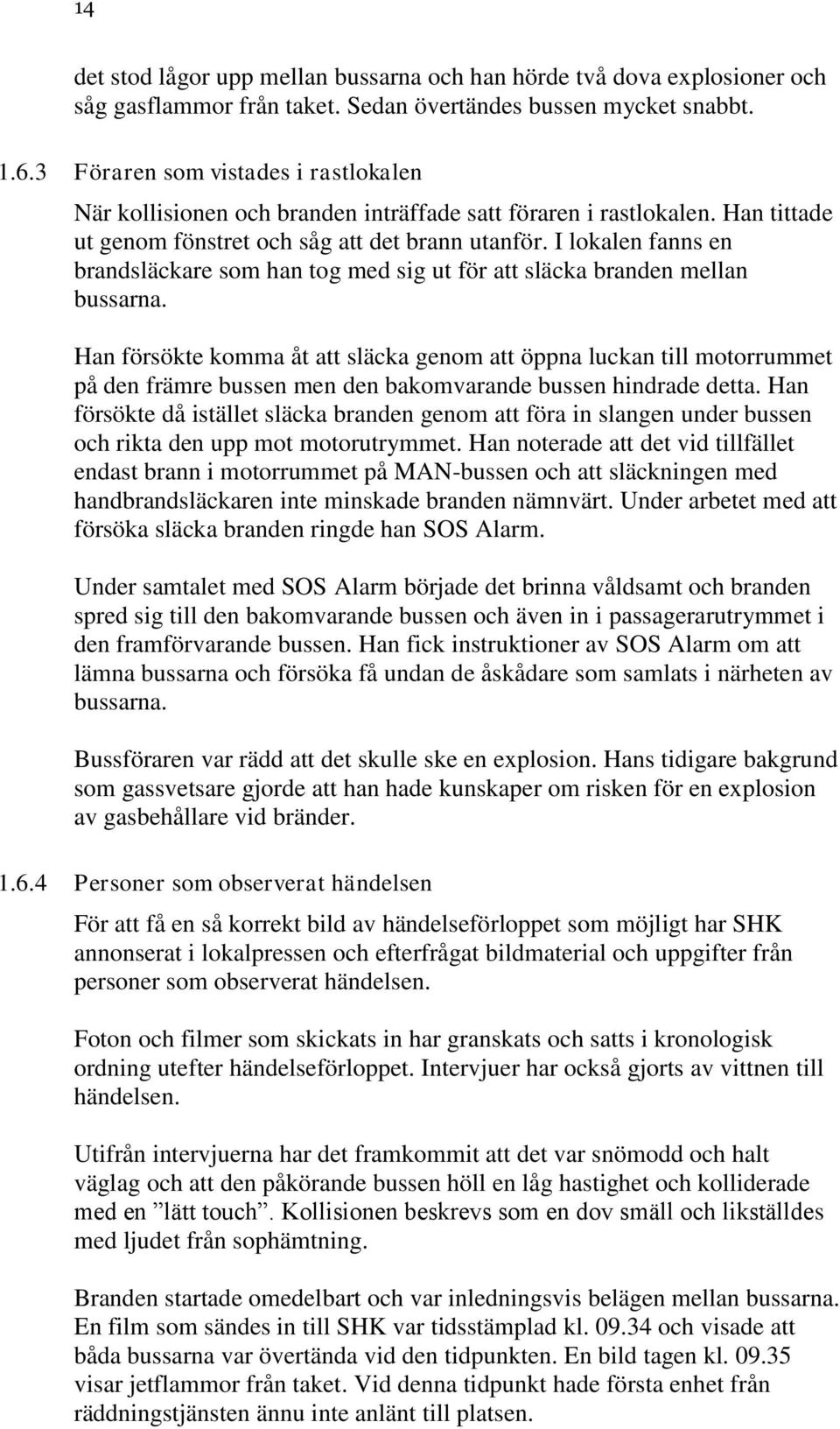 I lokalen fanns en brandsläckare som han tog med sig ut för att släcka branden mellan bussarna.