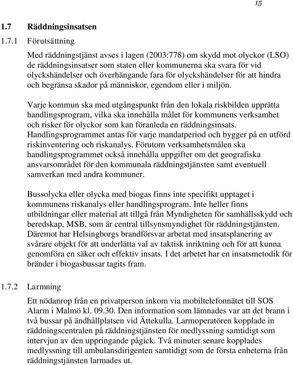 1 Förutsättning Med räddningstjänst avses i lagen (2003:778) om skydd mot olyckor (LSO) de räddningsinsatser som staten eller kommunerna ska svara för vid olyckshändelser och överhängande fara för