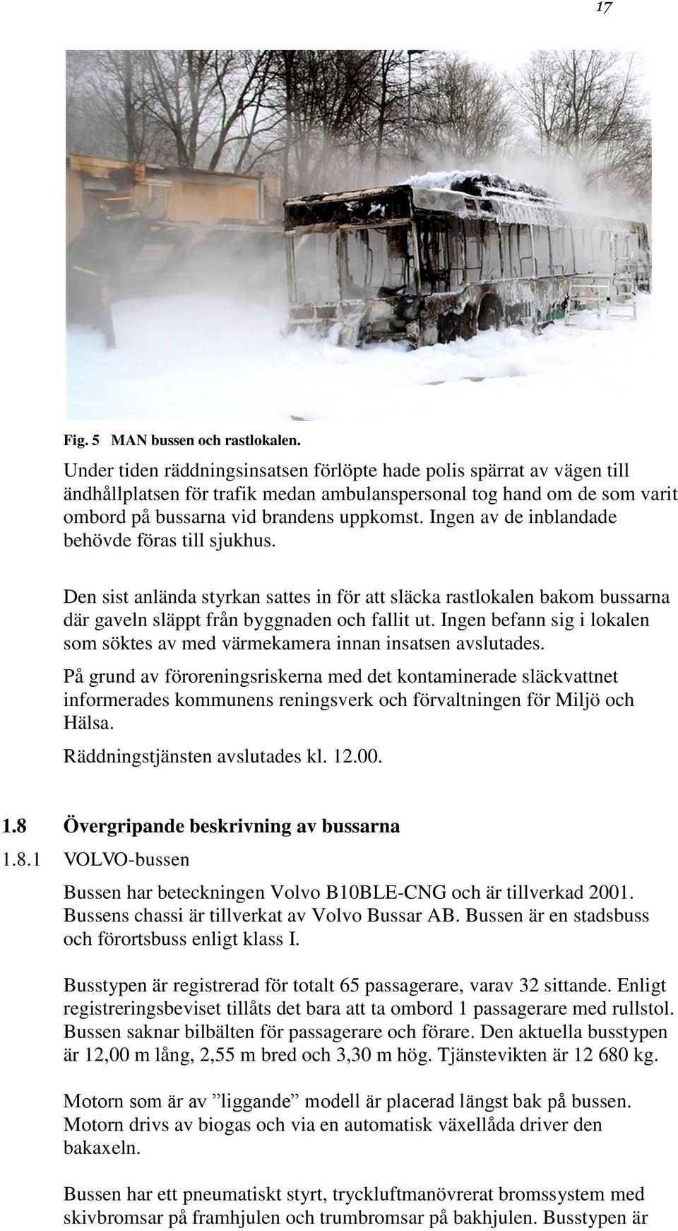 Ingen av de inblandade behövde föras till sjukhus. Den sist anlända styrkan sattes in för att släcka rastlokalen bakom bussarna där gaveln släppt från byggnaden och fallit ut.