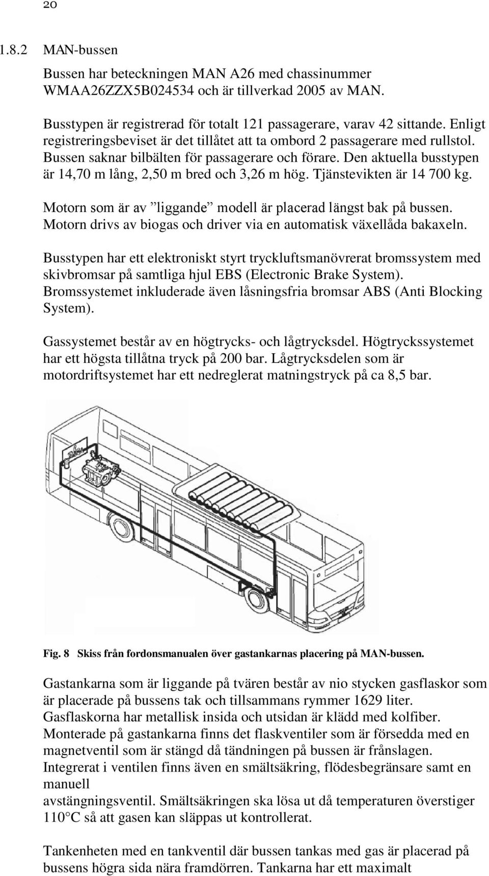 Den aktuella busstypen är 14,70 m lång, 2,50 m bred och 3,26 m hög. Tjänstevikten är 14 700 kg. Motorn som är av liggande modell är placerad längst bak på bussen.