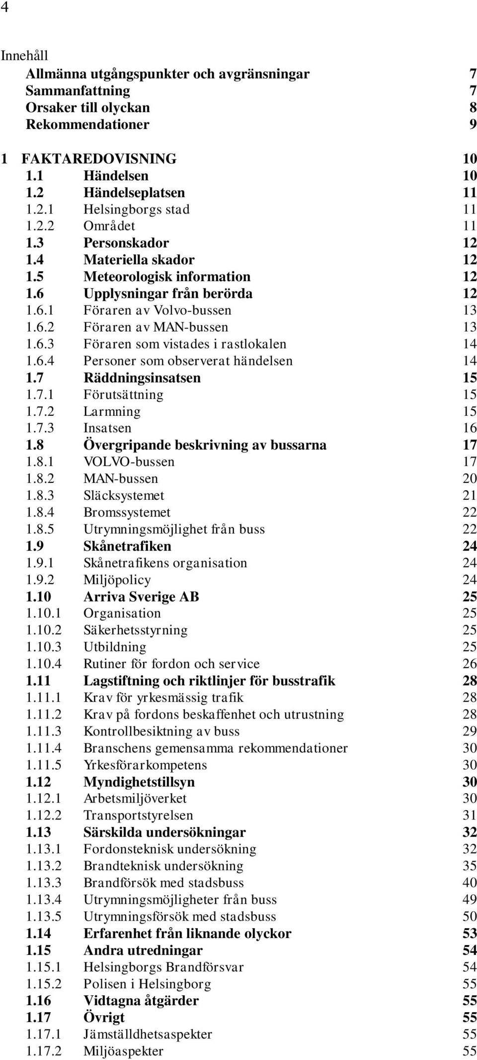 6.4 Personer som observerat händelsen 14 1.7 Räddningsinsatsen 15 1.7.1 Förutsättning 15 1.7.2 Larmning 15 1.7.3 Insatsen 16 1.8 Övergripande beskrivning av bussarna 17 1.8.1 VOLVO-bussen 17 1.8.2 MAN-bussen 20 1.