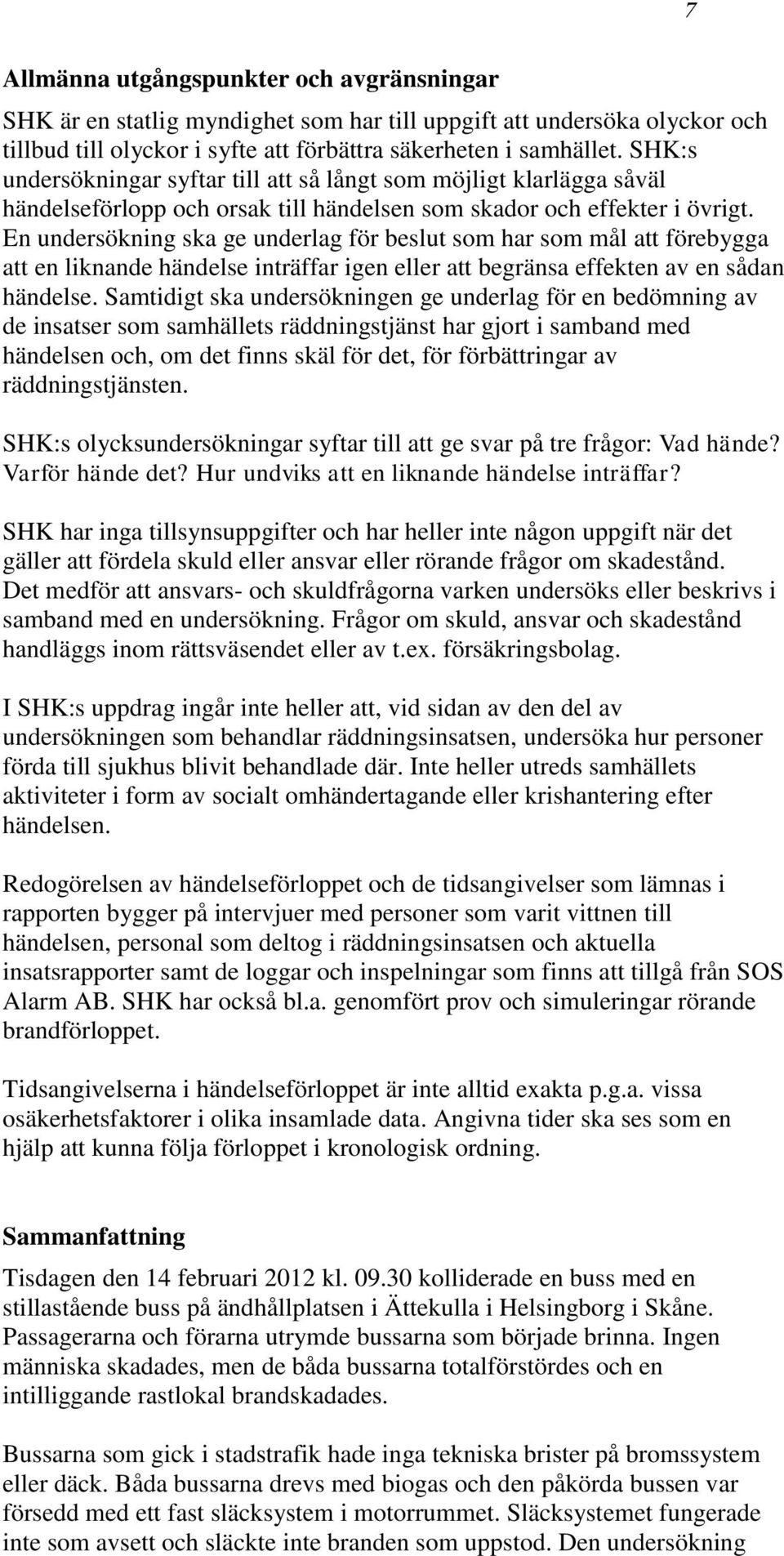 En undersökning ska ge underlag för beslut som har som mål att förebygga att en liknande händelse inträffar igen eller att begränsa effekten av en sådan händelse.