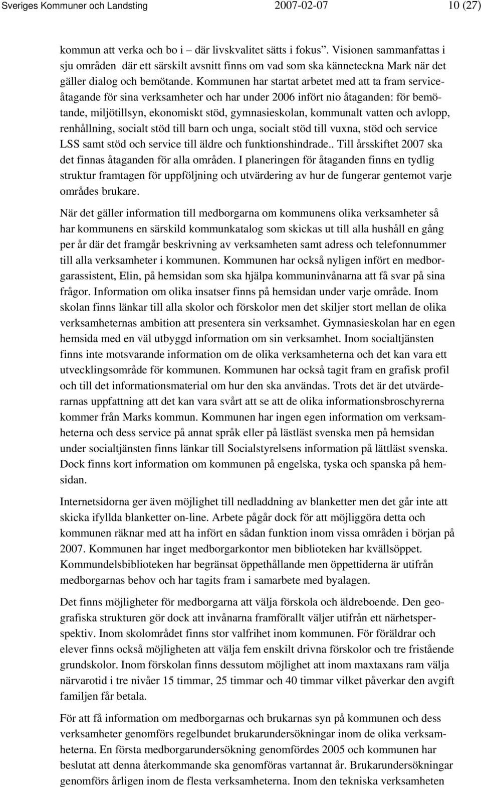 Kommunen har startat arbetet med att ta fram serviceåtagande för sina verksamheter och har under 2006 infört nio åtaganden: för bemötande, miljötillsyn, ekonomiskt stöd, gymnasieskolan, kommunalt