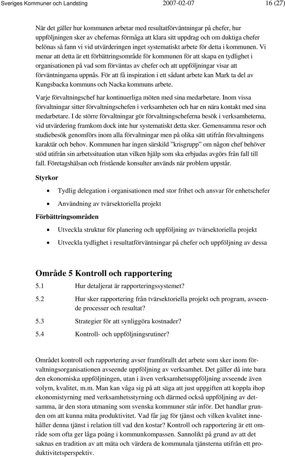 Vi menar att detta är ett förbättringsområde för kommunen för att skapa en tydlighet i organisationen på vad som förväntas av chefer och att uppföljningar visar att förväntningarna uppnås.