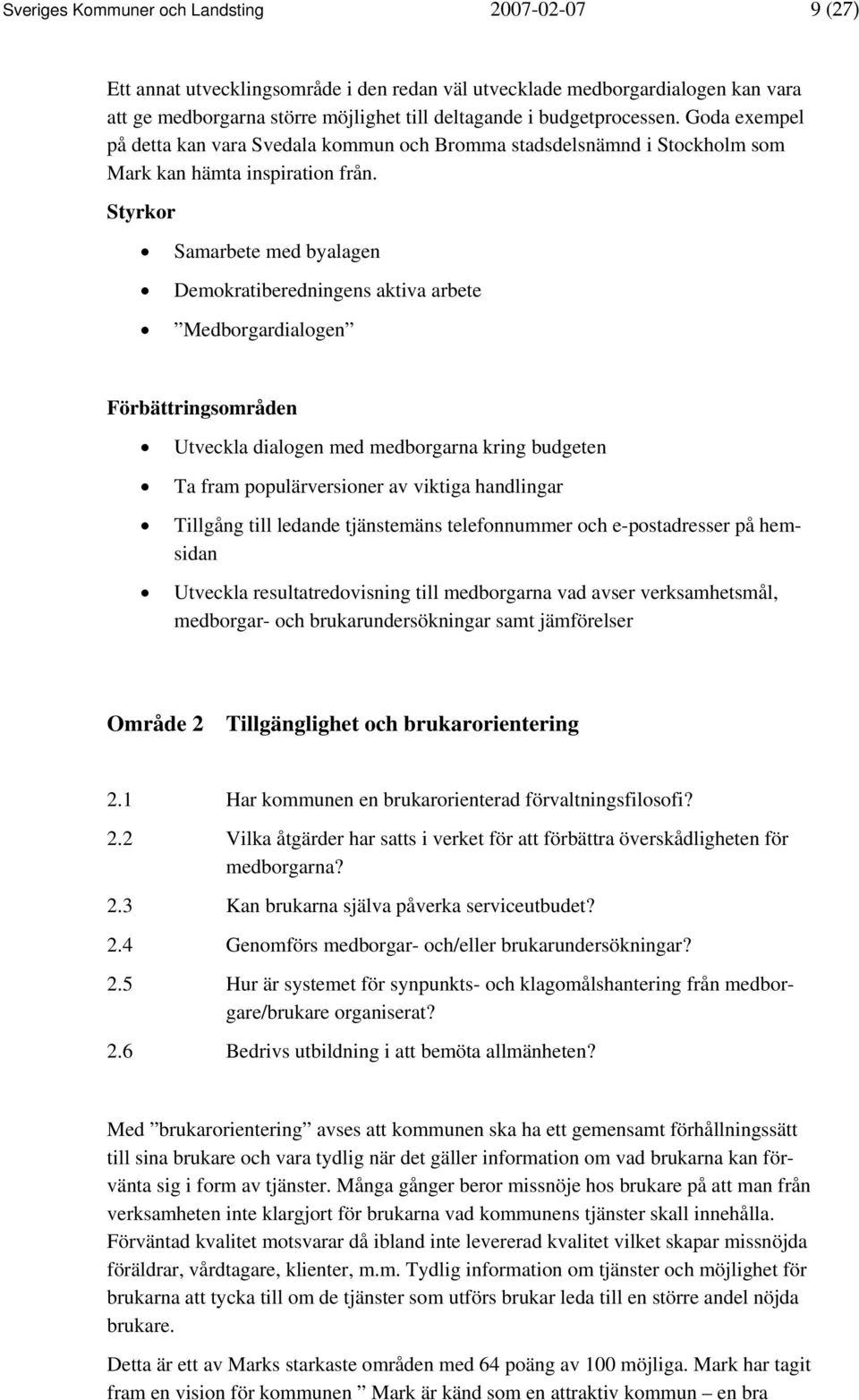 Styrkor Samarbete med byalagen Demokratiberedningens aktiva arbete Medborgardialogen Förbättringsområden Utveckla dialogen med medborgarna kring budgeten Ta fram populärversioner av viktiga