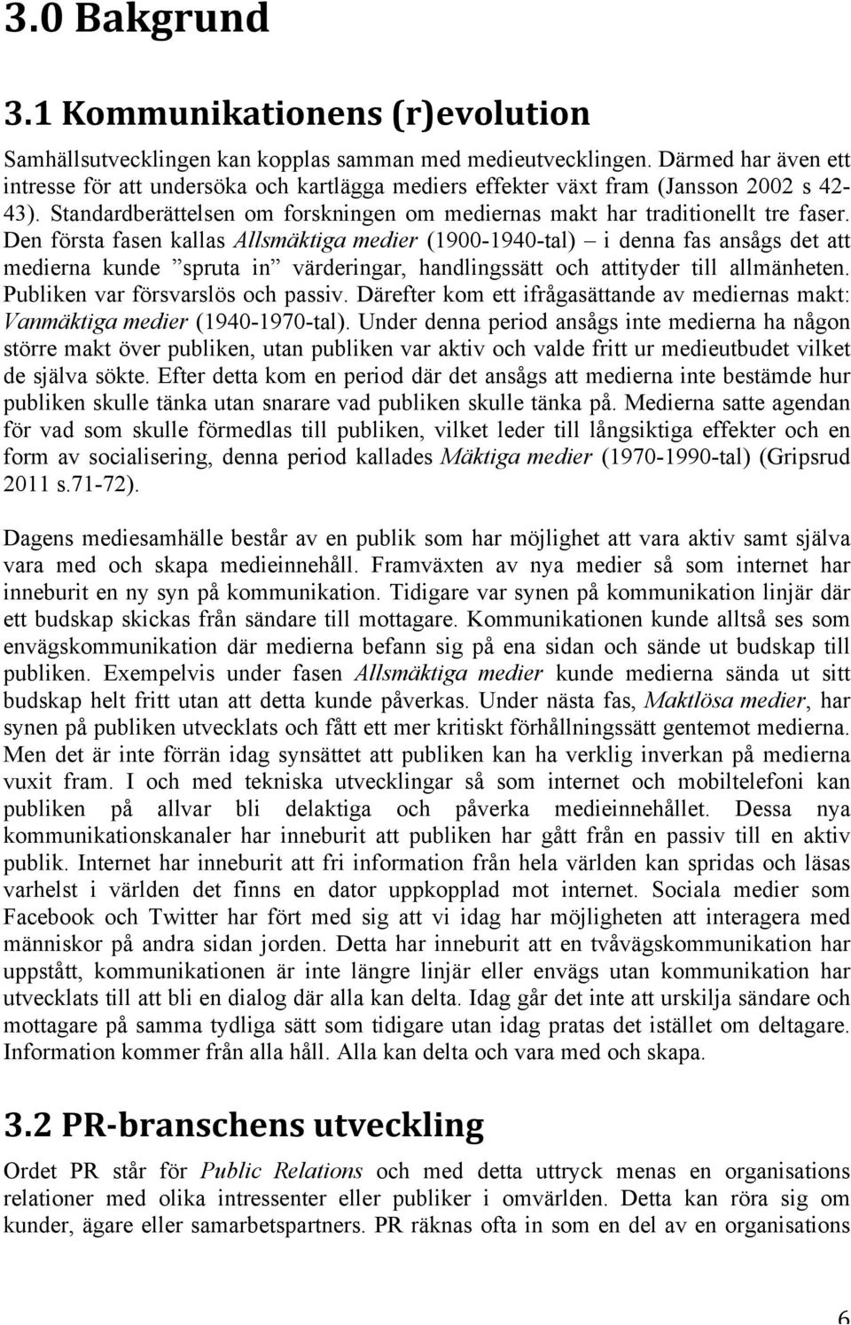 Den första fasen kallas Allsmäktiga medier (1900-1940-tal) i denna fas ansågs det att medierna kunde spruta in värderingar, handlingssätt och attityder till allmänheten.