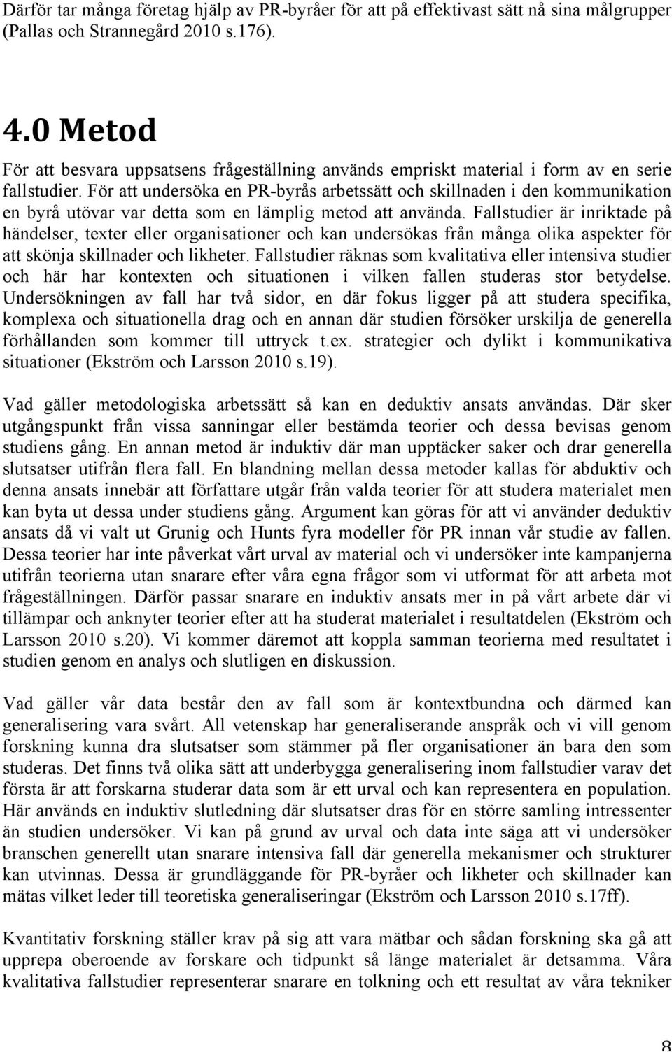 För att undersöka en PR-byrås arbetssätt och skillnaden i den kommunikation en byrå utövar var detta som en lämplig metod att använda.