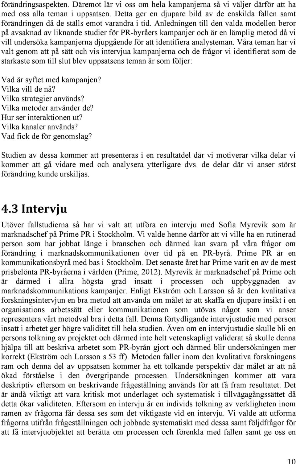 Anledningen till den valda modellen beror på avsaknad av liknande studier för PR-byråers kampanjer och är en lämplig metod då vi vill undersöka kampanjerna djupgående för att identifiera analysteman.