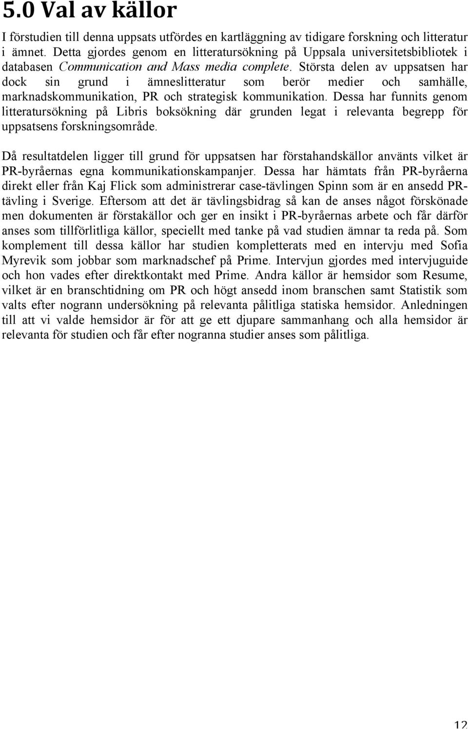 Största delen av uppsatsen har dock sin grund i ämneslitteratur som berör medier och samhälle, marknadskommunikation, PR och strategisk kommunikation.
