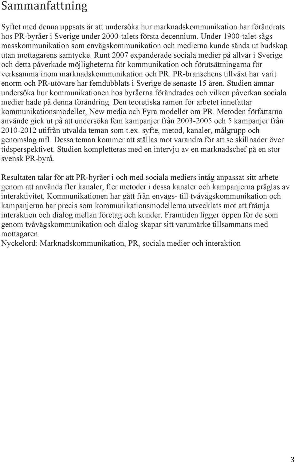 Runt 2007 expanderade sociala medier på allvar i Sverige och detta påverkade möjligheterna för kommunikation och förutsättningarna för verksamma inom marknadskommunikation och PR.