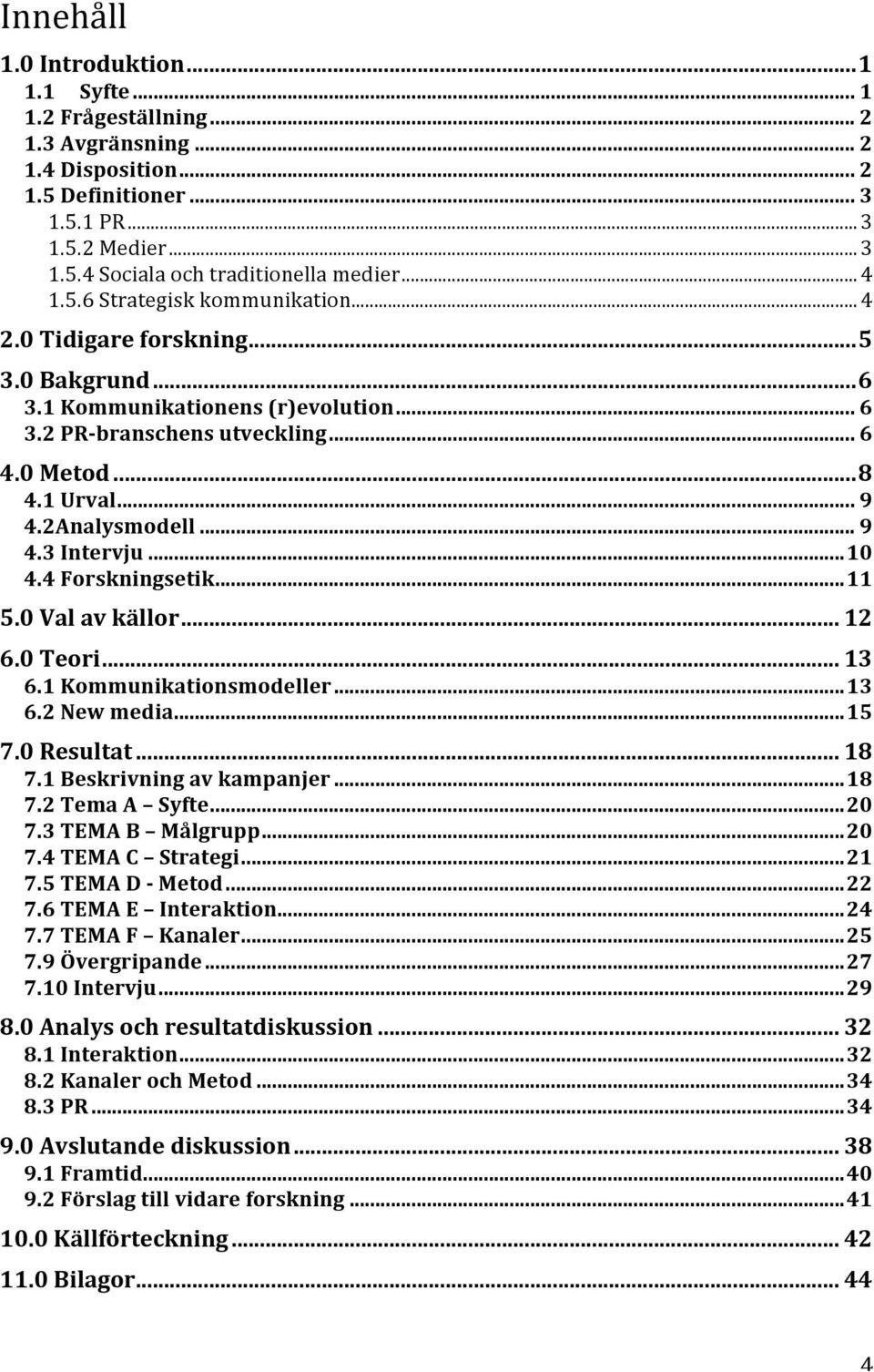 2Analysmodell... 9 4.3 Intervju... 10 4.4 Forskningsetik... 11 5.0 Val av källor... 12 6.0 Teori... 13 6.1 Kommunikationsmodeller... 13 6.2 New media... 15 7.0 Resultat... 18 7.