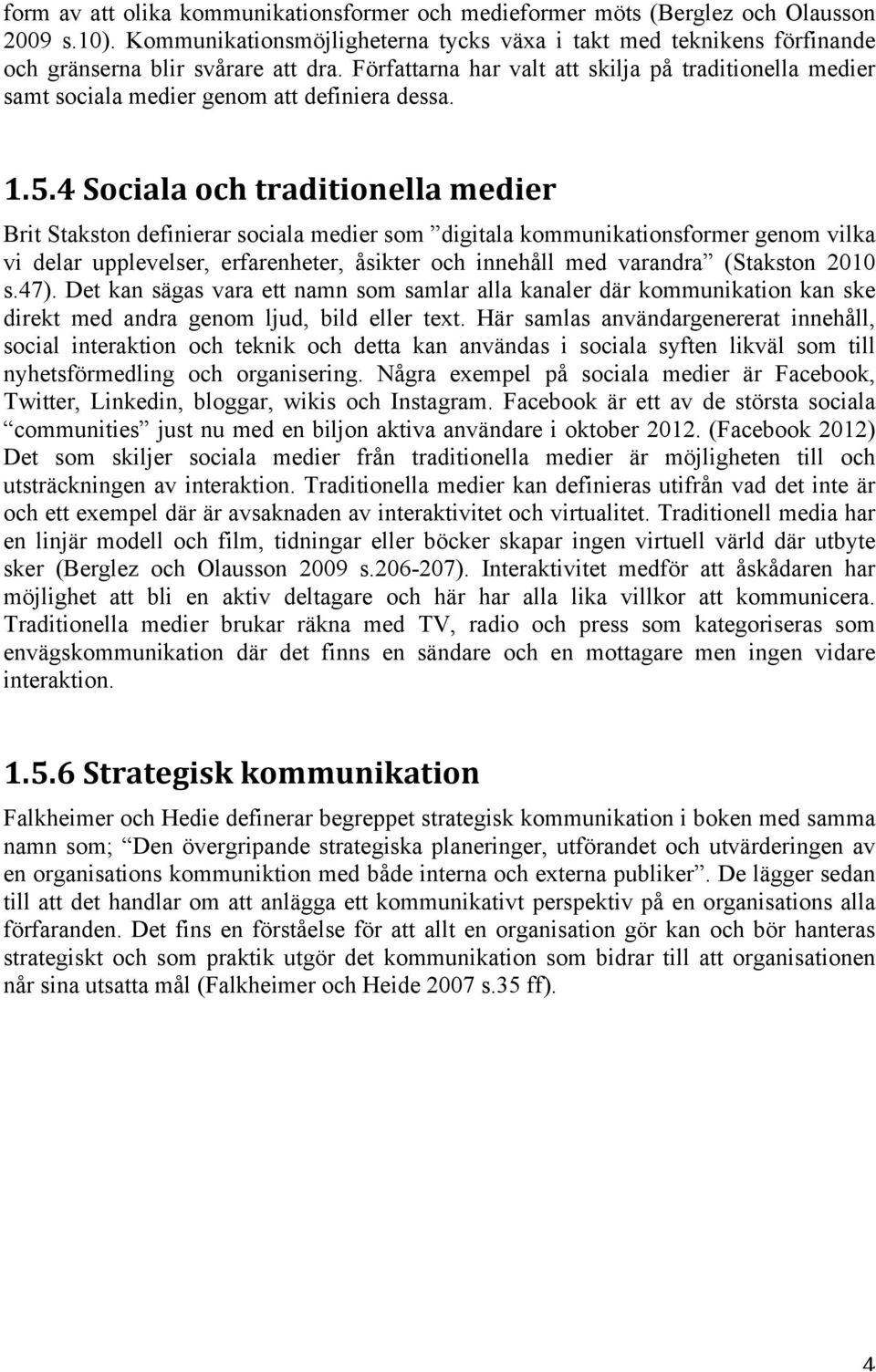 4 Sociala och traditionella medier Brit Stakston definierar sociala medier som digitala kommunikationsformer genom vilka vi delar upplevelser, erfarenheter, åsikter och innehåll med varandra