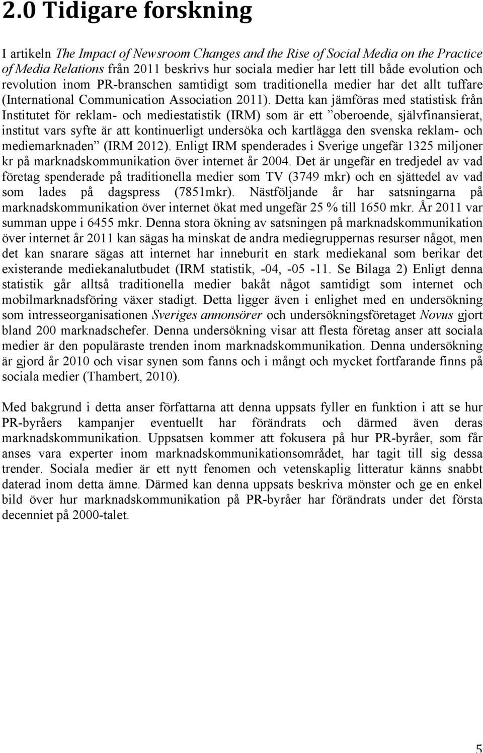 Detta kan jämföras med statistisk från Institutet för reklam- och mediestatistik (IRM) som är ett oberoende, självfinansierat, institut vars syfte är att kontinuerligt undersöka och kartlägga den