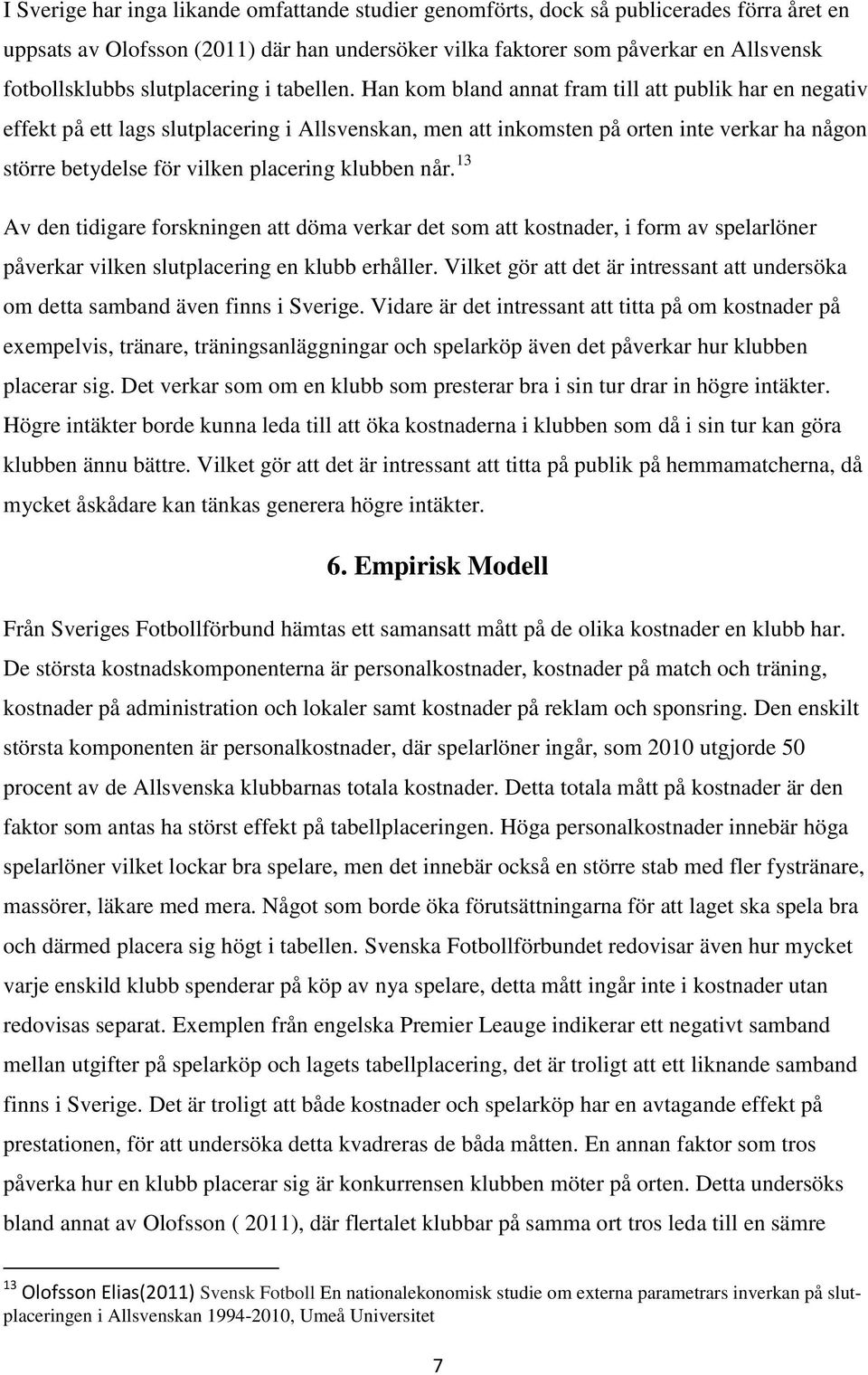 Han kom bland annat fram till att publik har en negativ effekt på ett lags slutplacering i Allsvenskan, men att inkomsten på orten inte verkar ha någon större betydelse för vilken placering klubben