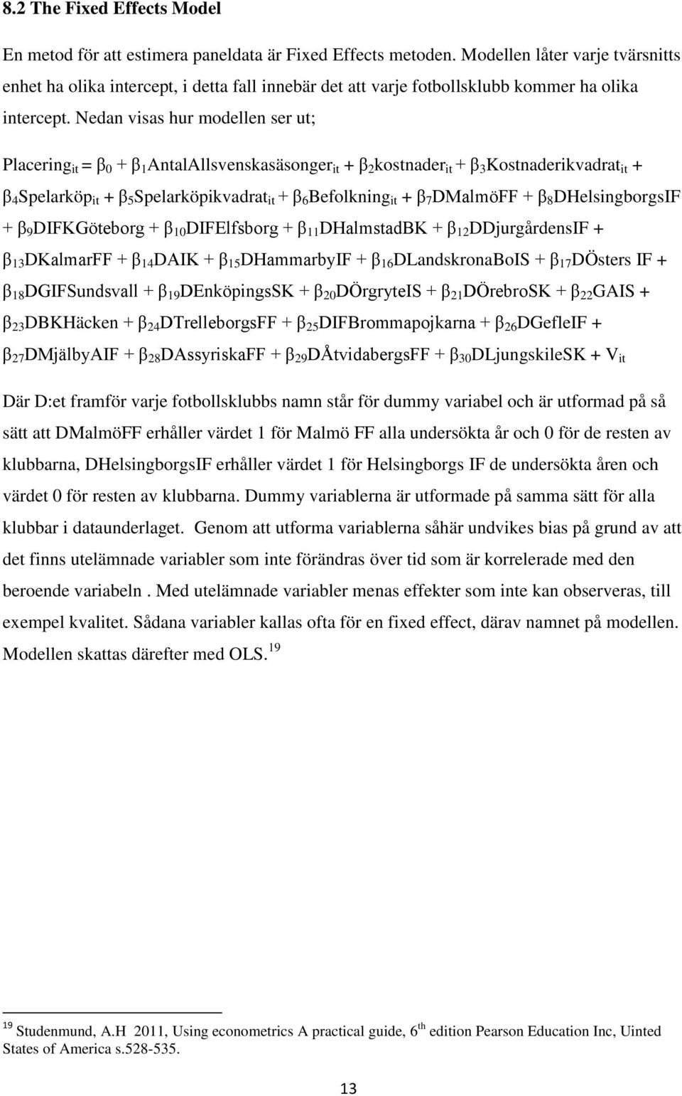 Nedan visas hur modellen ser ut; Placering it = β 0 + β 1 AntalAllsvenskasäsonger it + β 2 kostnader it + β 3 Kostnaderikvadrat it + β 4 Spelarköp it + β 5 Spelarköpikvadrat it + β 6 Befolkning it +