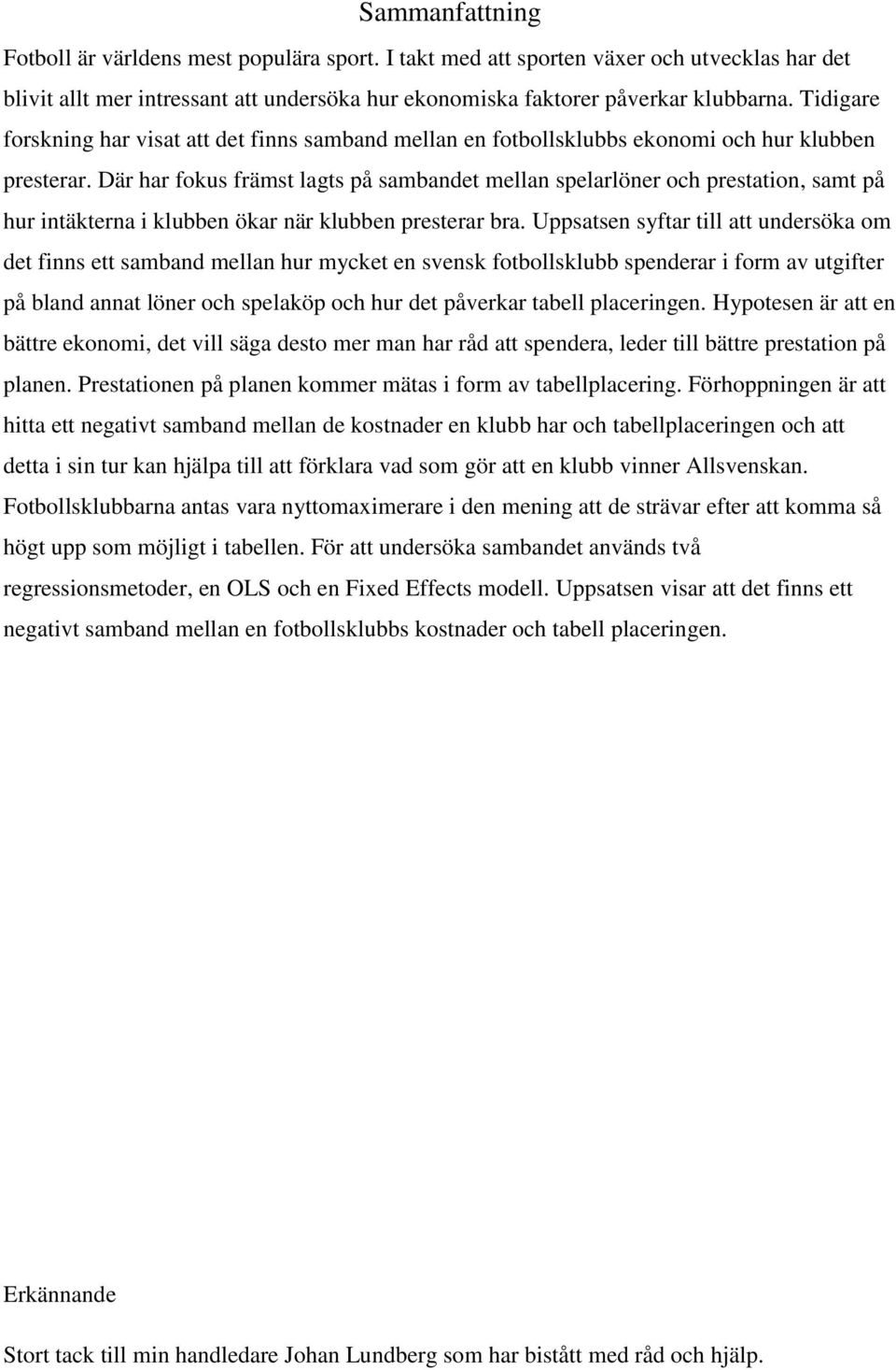 Där har fokus främst lagts på sambandet mellan spelarlöner och prestation, samt på hur intäkterna i klubben ökar när klubben presterar bra.