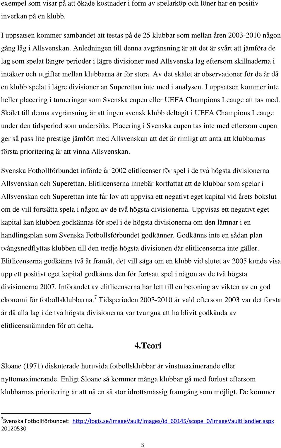 Anledningen till denna avgränsning är att det är svårt att jämföra de lag som spelat längre perioder i lägre divisioner med Allsvenska lag eftersom skillnaderna i intäkter och utgifter mellan