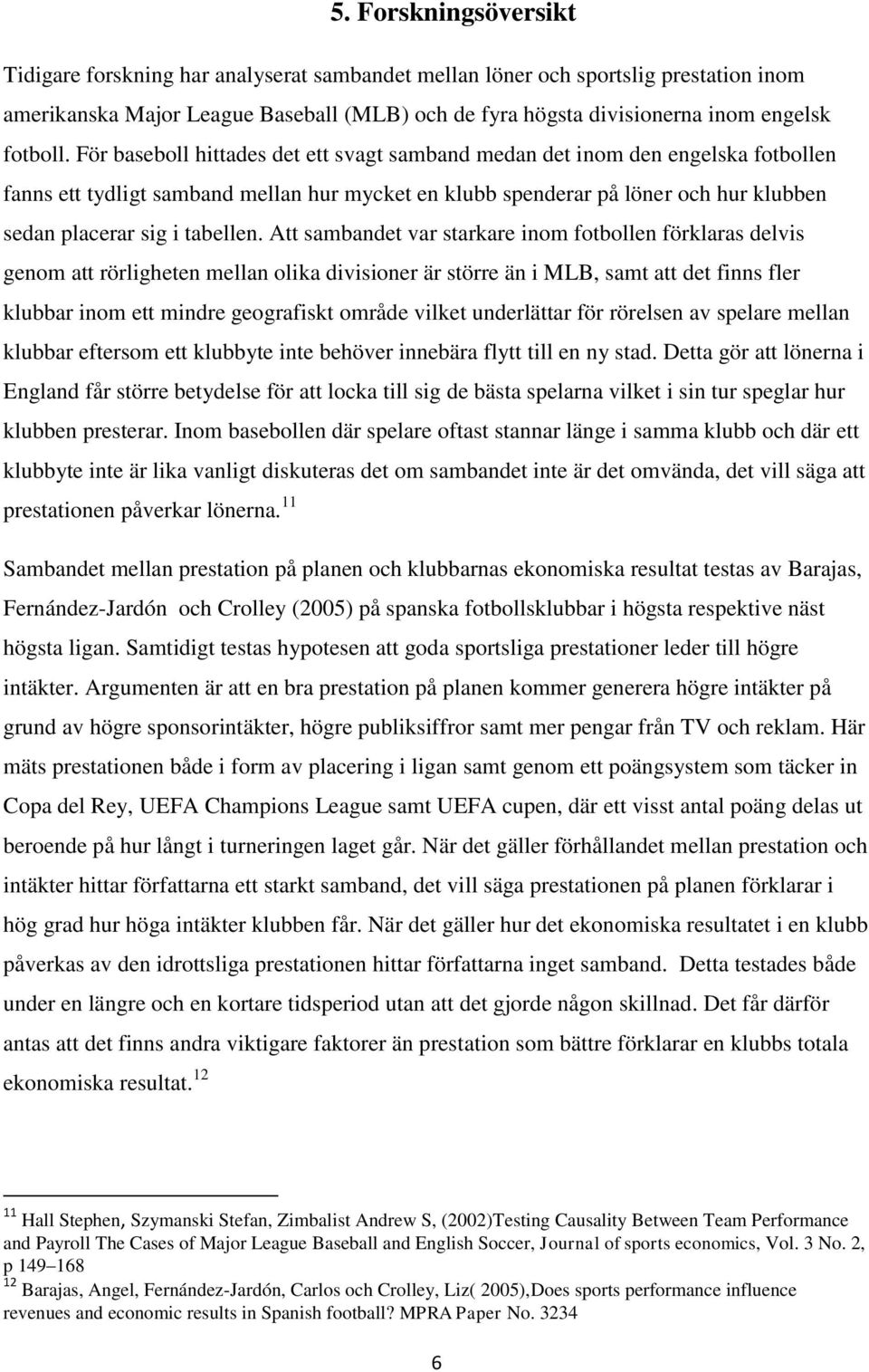 För baseboll hittades det ett svagt samband medan det inom den engelska fotbollen fanns ett tydligt samband mellan hur mycket en klubb spenderar på löner och hur klubben sedan placerar sig i tabellen.