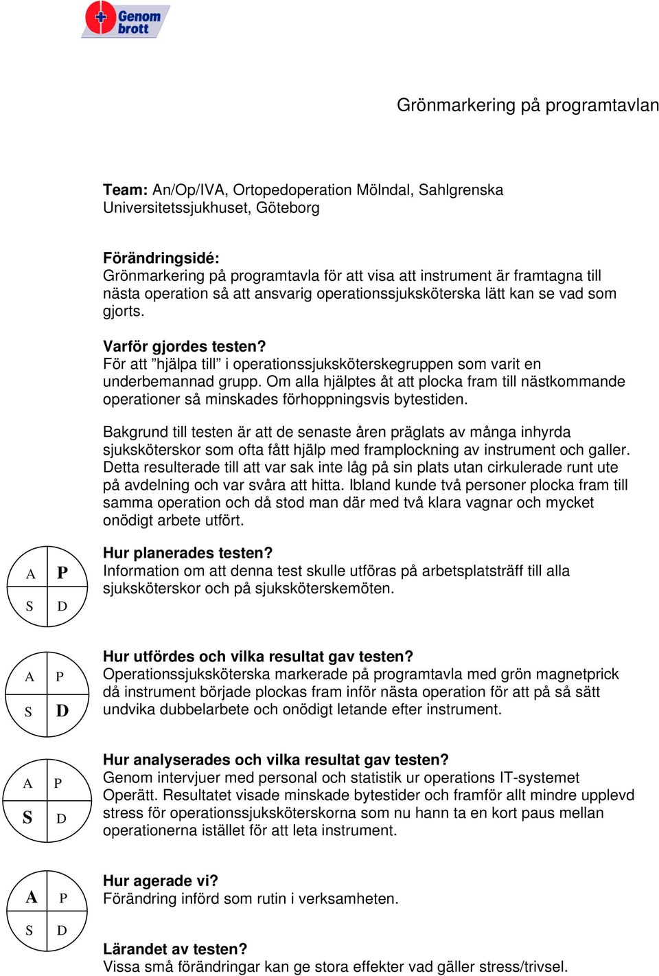 Om alla hjälptes åt att plocka fram till nästkommande operationer så minskades förhoppningsvis bytestiden.