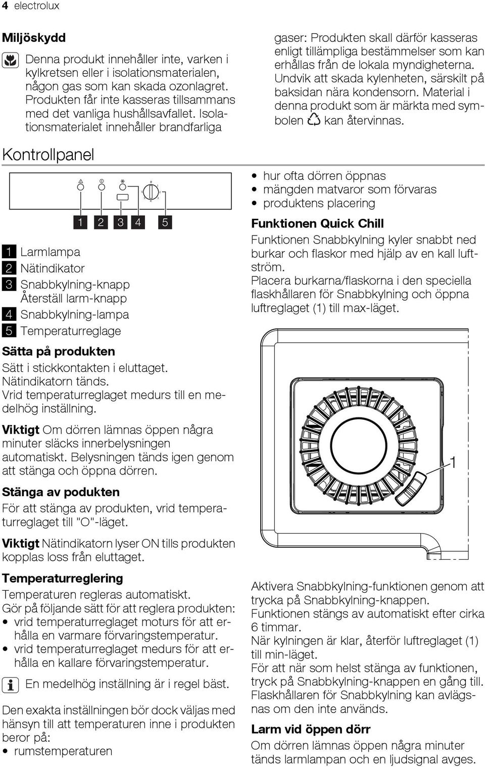 Isolationsmaterialet innehåller brandfarliga Kontrollpanel 1 2 3 4 5 1 Larmlampa 2 Nätindikator 3 Snabbkylning-knapp Återställ larm-knapp 4 Snabbkylning-lampa 5 Temperaturreglage Sätta på produkten