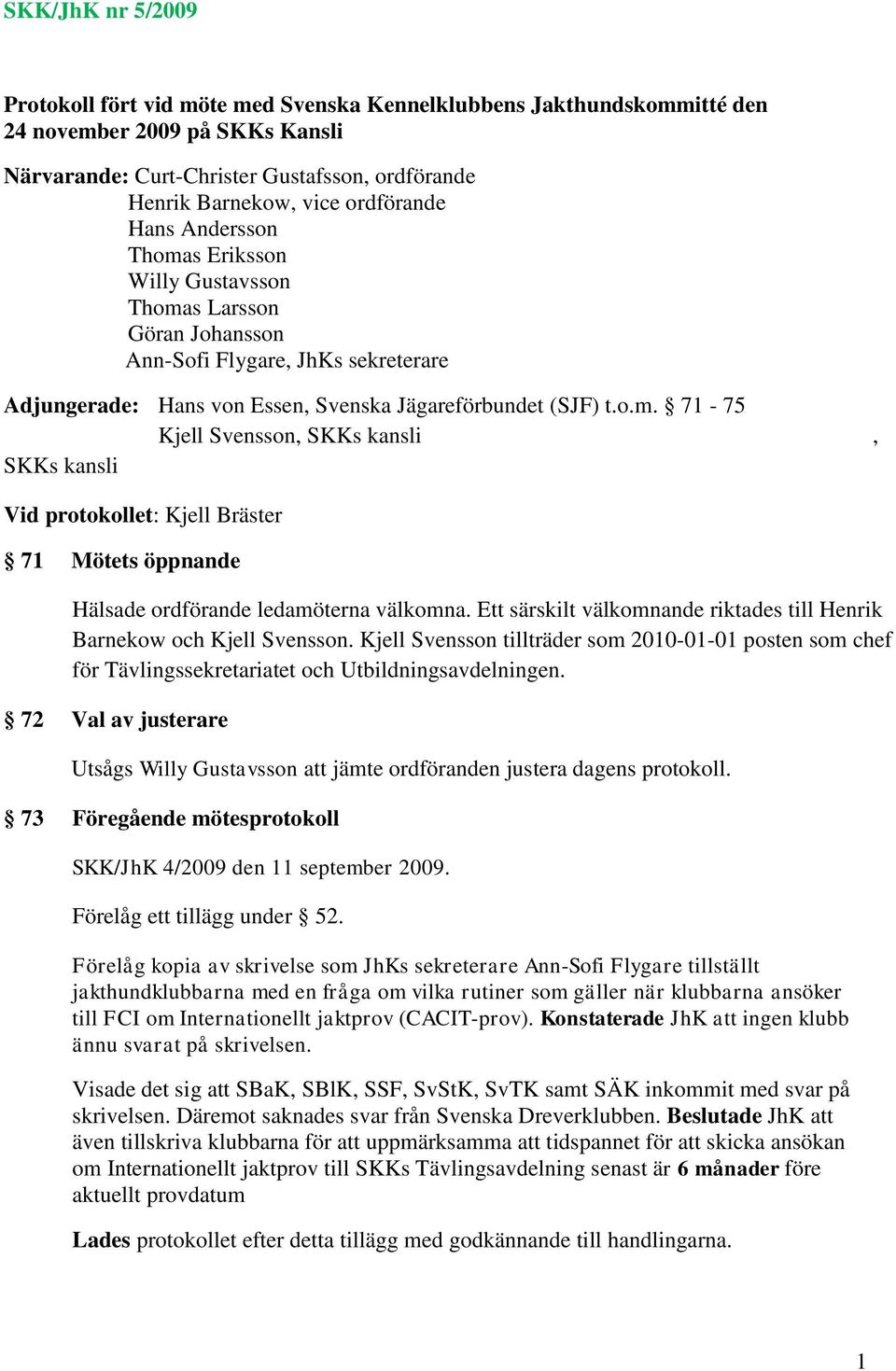 Ett särskilt välkomnande riktades till Henrik Barnekow och Kjell Svensson. Kjell Svensson tillträder som 2010-01-01 posten som chef för Tävlingssekretariatet och Utbildningsavdelningen.